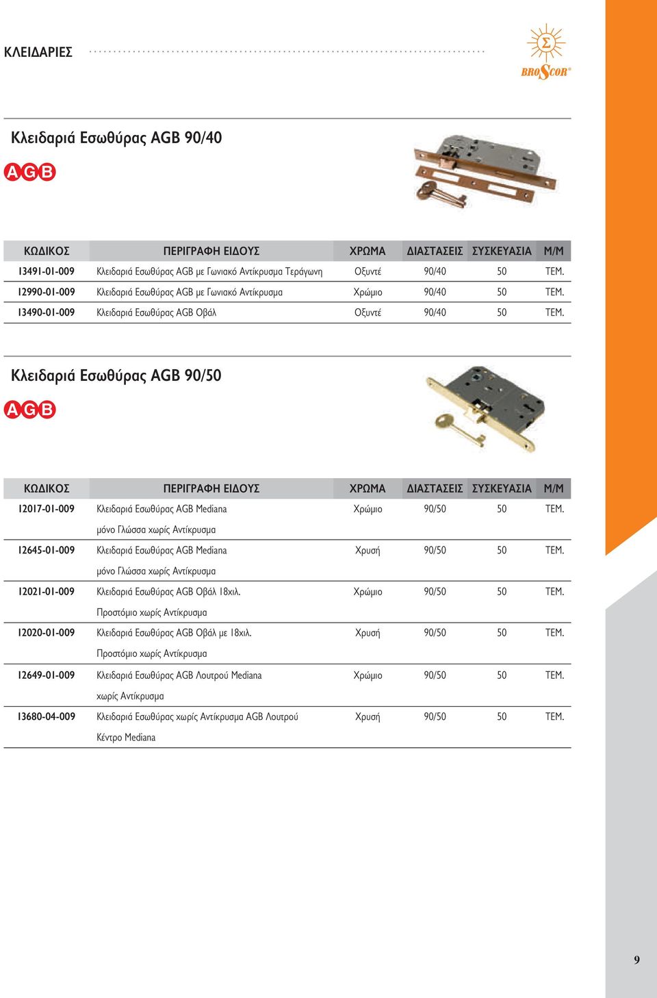 Κλειδαριά Εσωθύρας AGB 90/50 12017-01-009 Κλειδαριά Εσωθύρας AGB Mediana Χρώμιο 90/50 50 ΤΕΜ. μόνο Γλώσσα χωρίς Αντίκρυσμα 12645-01-009 Κλειδαριά Εσωθύρας AGB Mediana Χρυσή 90/50 50 ΤΕΜ.