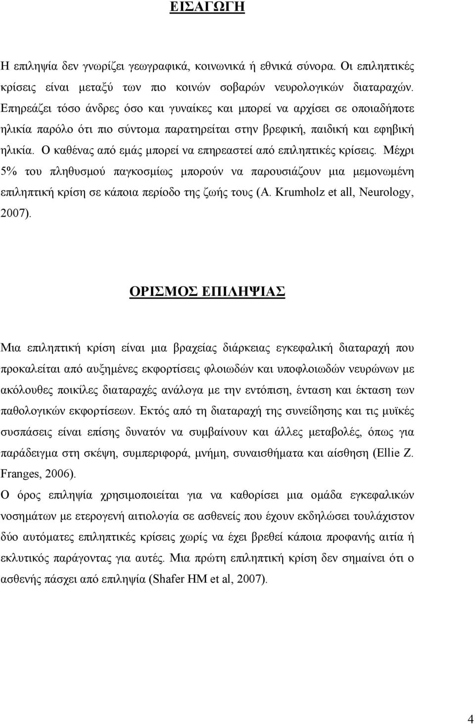 Ο καθένας από εμάς μπορεί να επηρεαστεί από επιληπτικές κρίσεις. Μέχρι 5% του πληθυσμού παγκοσμίως μπορούν να παρουσιάζουν μια μεμονωμένη επιληπτική κρίση σε κάποια περίοδο της ζωής τους (A.