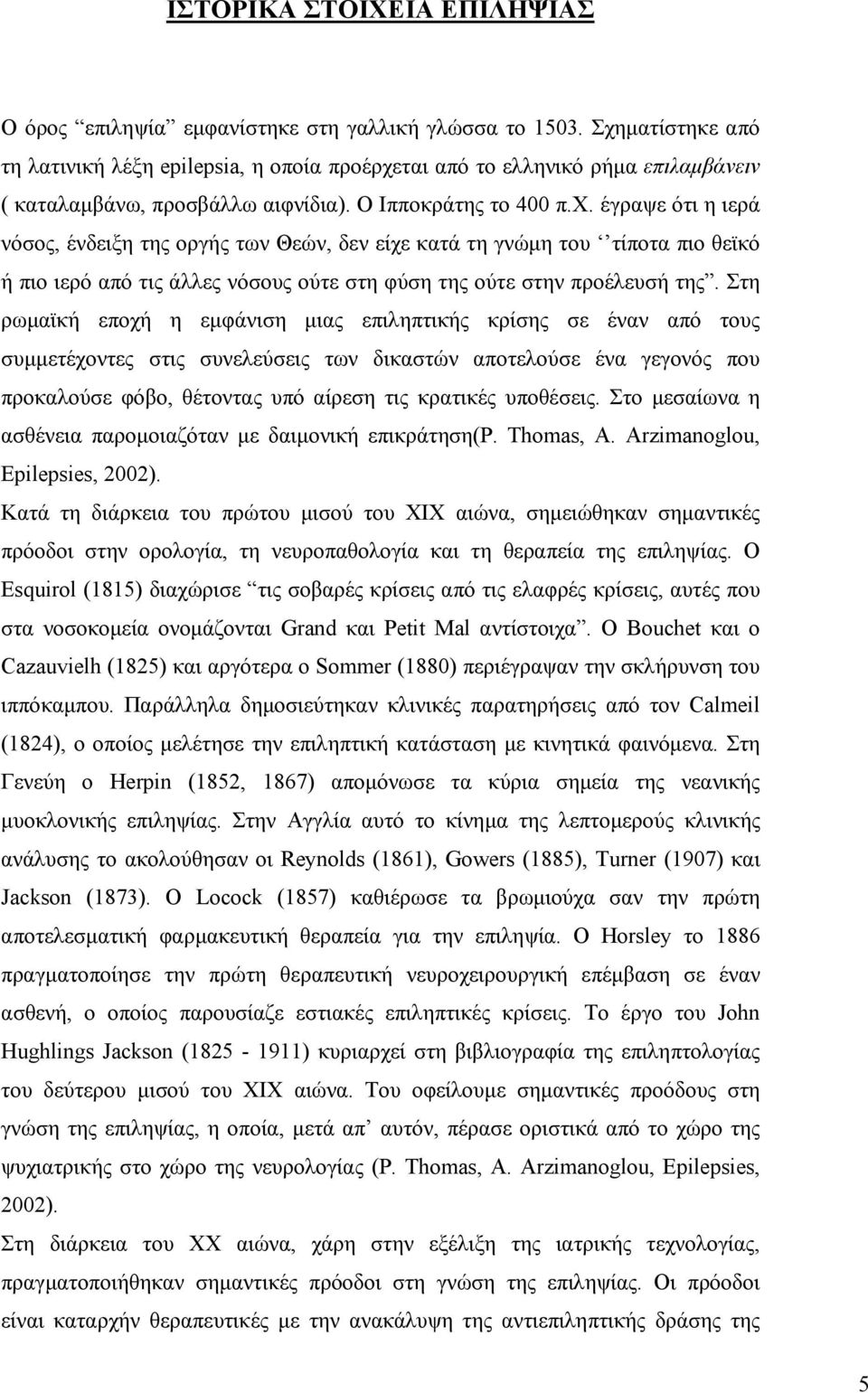 Στη ρωμαϊκή εποχή η εμφάνιση μιας επιληπτικής κρίσης σε έναν από τους συμμετέχοντες στις συνελεύσεις των δικαστών αποτελούσε ένα γεγονός που προκαλούσε φόβο, θέτοντας υπό αίρεση τις κρατικές