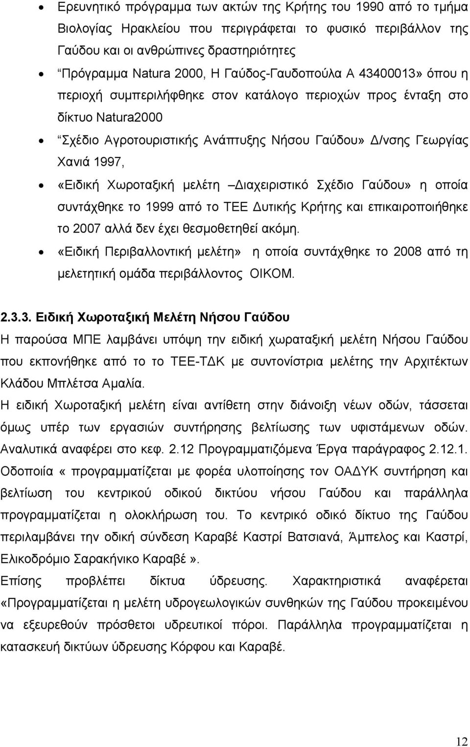 Χωροταξική μελέτη Διαχειριστικό Σχέδιο Γαύδου» η οποία συντάχθηκε το 1999 από το ΤΕΕ Δυτικής Κρήτης και επικαιροποιήθηκε το 2007 αλλά δεν έχει θεσμοθετηθεί ακόμη.
