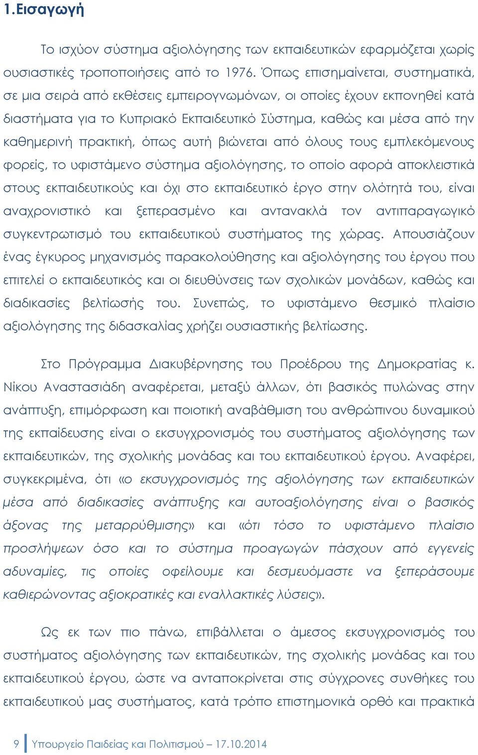 όπως αυτή βιώνεται από όλους τους εμπλεκόμενους φορείς, το υφιστάμενο σύστημα αξιολόγησης, το οποίο αφορά αποκλειστικά στους εκπαιδευτικούς και όχι στο εκπαιδευτικό έργο στην ολότητά του, είναι