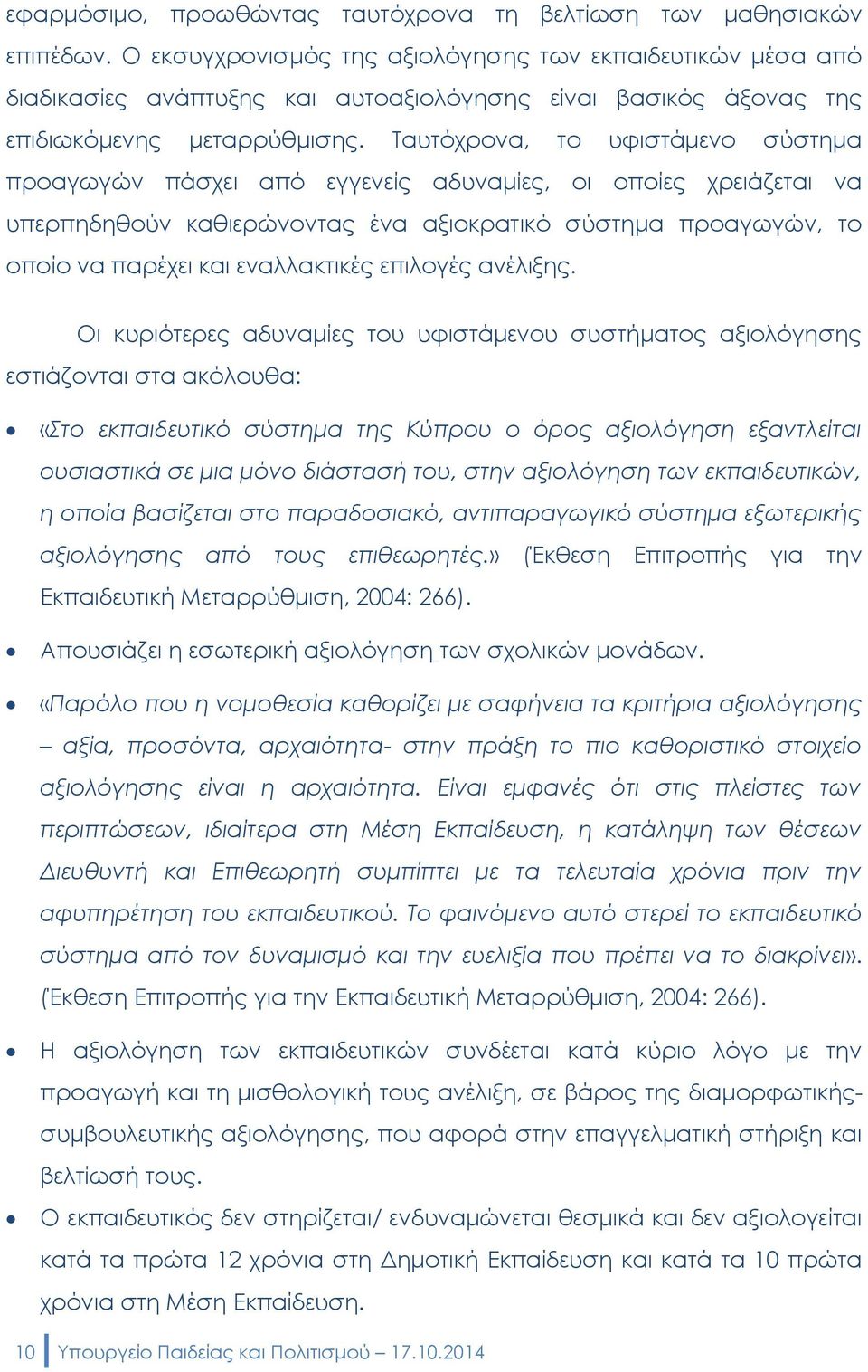 Ταυτόχρονα, το υφιστάμενο σύστημα προαγωγών πάσχει από εγγενείς αδυναμίες, οι οποίες χρειάζεται να υπερπηδηθούν καθιερώνοντας ένα αξιοκρατικό σύστημα προαγωγών, το οποίο να παρέχει και εναλλακτικές