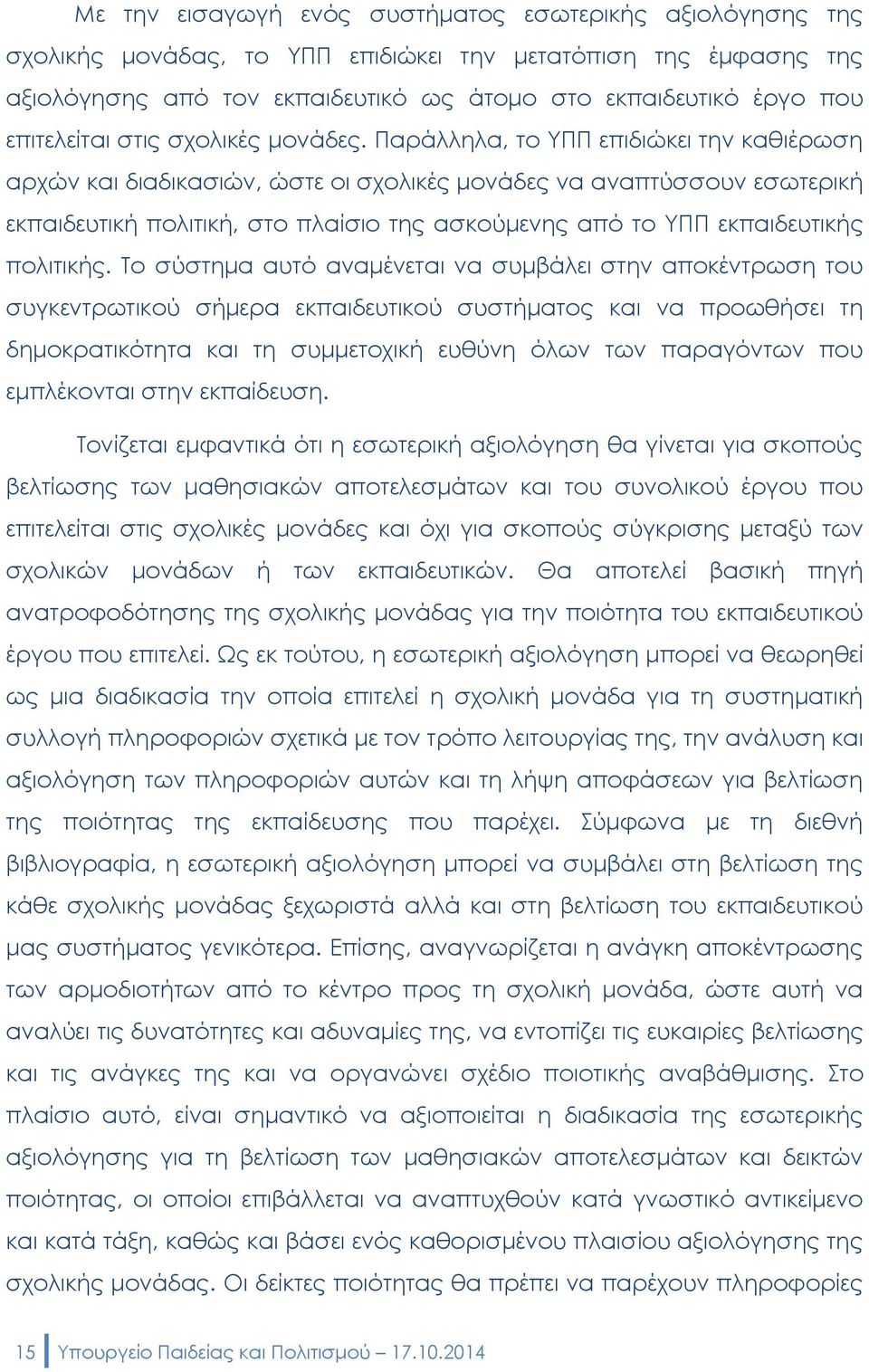 Παράλληλα, το ΥΠΠ επιδιώκει την καθιέρωση αρχών και διαδικασιών, ώστε οι σχολικές μονάδες να αναπτύσσουν εσωτερική εκπαιδευτική πολιτική, στο πλαίσιο της ασκούμενης από το ΥΠΠ εκπαιδευτικής πολιτικής.