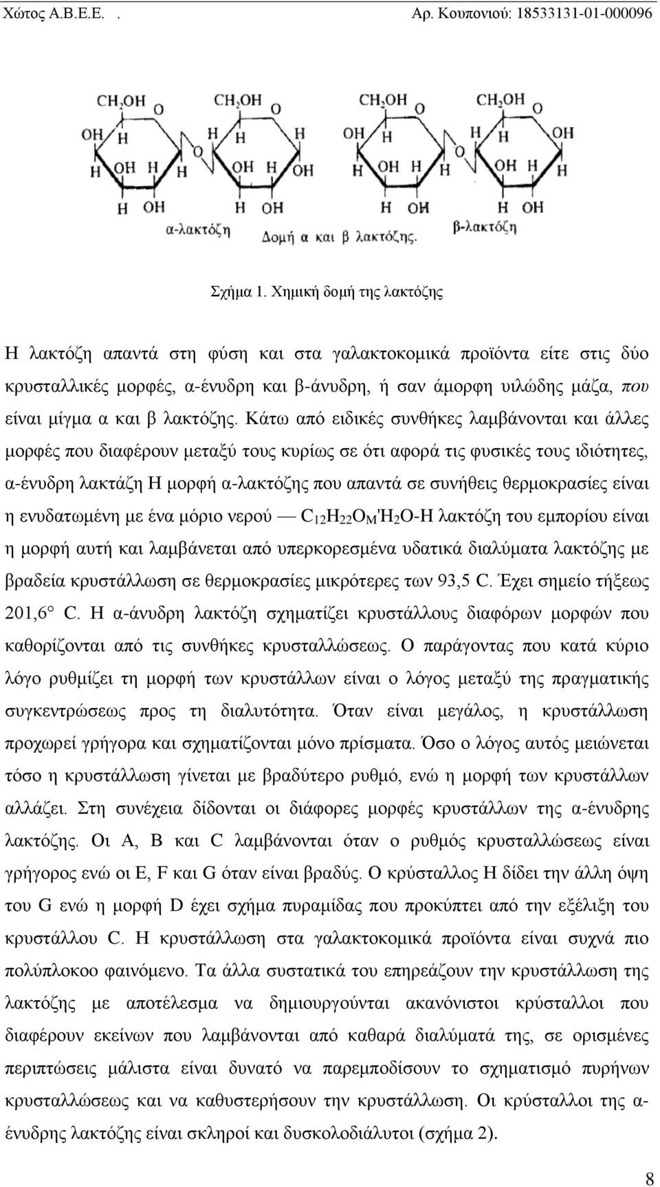 Κάτω από ειδικές συνθήκες λαμβάνονται και άλλες μορφές που διαφέρουν μεταξύ τους κυρίως σε ότι αφορά τις φυσικές τους ιδιότητες, α-ένυδρη λακτάζη Η μορφή α-λακτόζης που απαντά σε συνήθεις