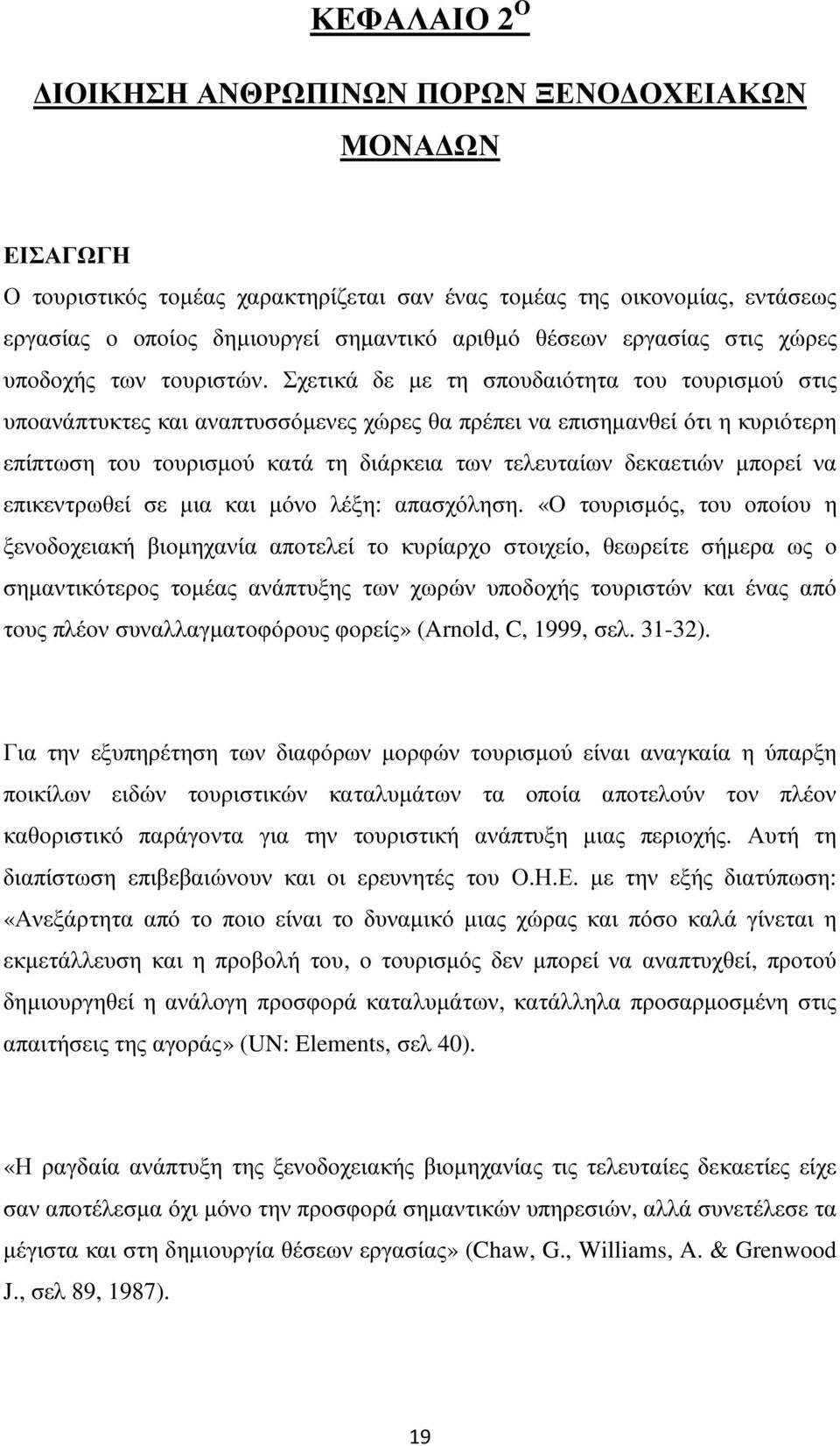 Σχετικά δε µε τη σπουδαιότητα του τουρισµού στις υποανάπτυκτες και αναπτυσσόµενες χώρες θα πρέπει να επισηµανθεί ότι η κυριότερη επίπτωση του τουρισµού κατά τη διάρκεια των τελευταίων δεκαετιών