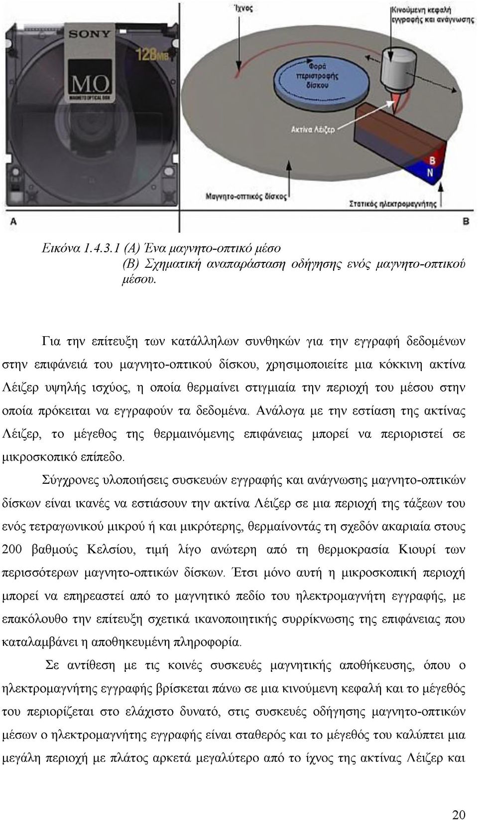 Για την επίτευξη των κατάλληλων συνθηκών για την εγγραφή δεδομένων στην επιφάνειά του μαγνητο-οπτικού δίσκου, χρησιμοποιείτε μια κόκκινη ακτίνα Λέιζερ υψηλής ισχύος, η οποία θερμαίνει στιγμιαία την