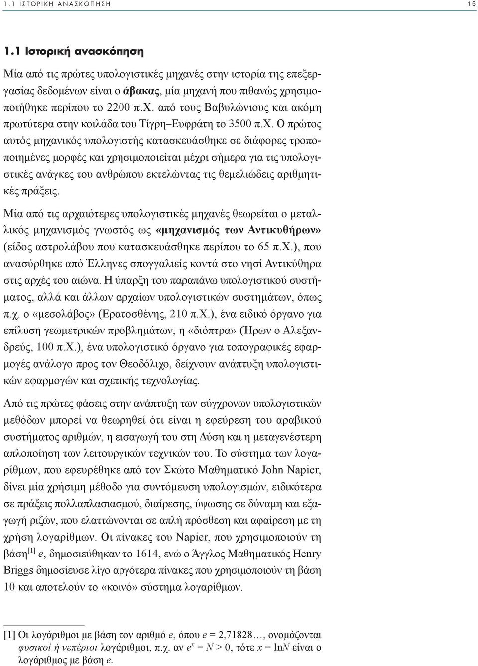 αριθµητικές πράξεις. Μία από τις αρχαιότερες υπολογιστικές µηχανές θεωρείται ο µεταλλικός µηχανισµός γνωστός ως «µηχανισµός των Αντικυθήρων» (είδος αστρολάβου που κατασκευάσθηκε περίπου το 65 π.χ.), που ανασύρθηκε από Έλληνες σπογγαλιείς κοντά στο νησί Αντικύθηρα στις αρχές του αιώνα.