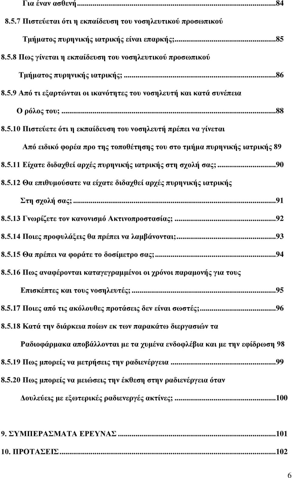 5.11 Είχατε διδαχθεί αρχές πυρηνικής ιατρικής στη σχολή σας;...90 8.5.12 Θα επιθυμούσατε να είχατε διδαχθεί αρχές πυρηνικής ιατρικής Στη σχολή σας;...91 8.5.13 Γνωρίζετε τον κανονισμό Ακτινοπροστασίας;.