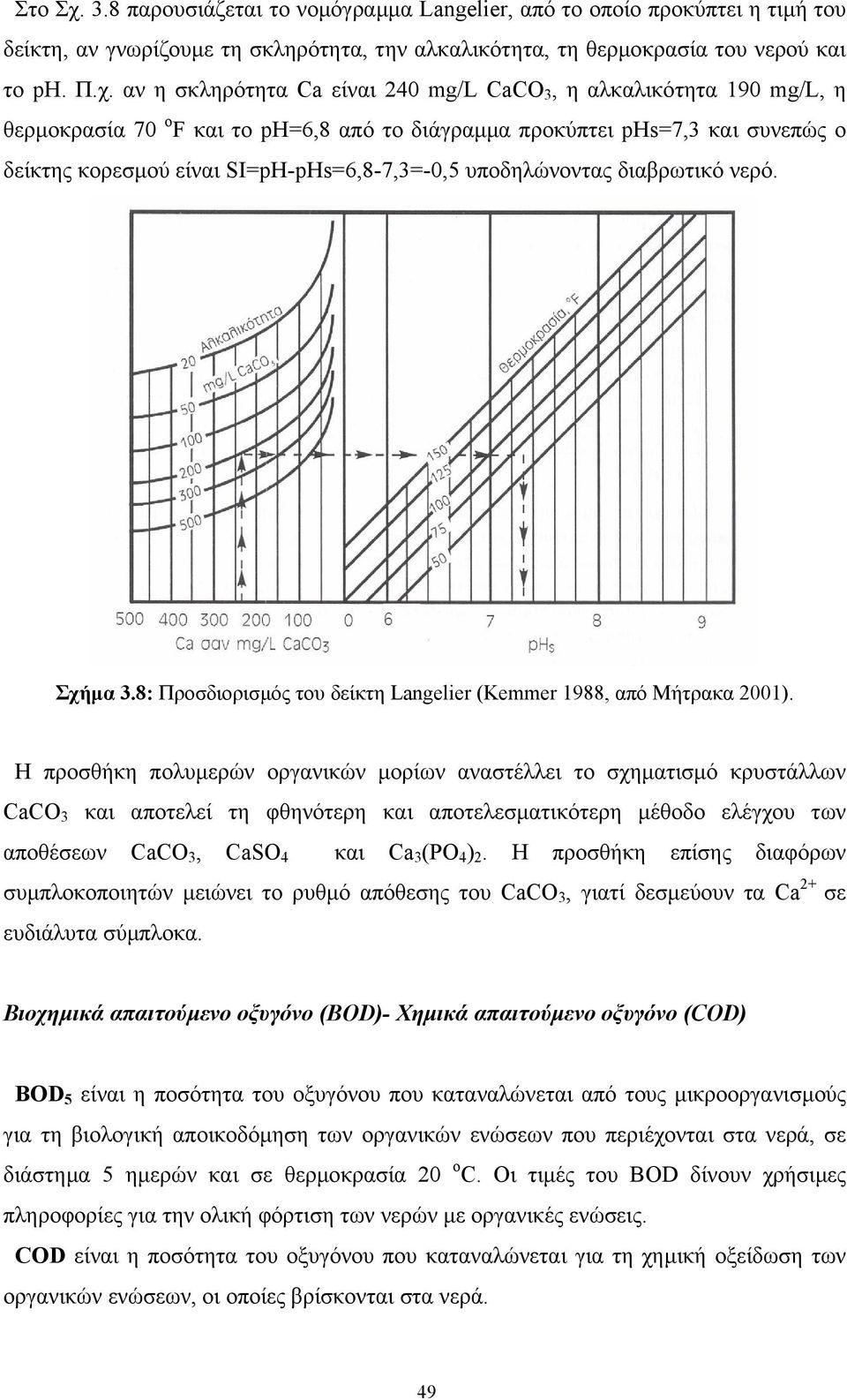 αν η σκληρότητα Ca είναι 240 mg/l CaCO 3, η αλκαλικότητα 190 mg/l, η θερµοκρασία 70 o F και το ph=6,8 από το διάγραµµα προκύπτει phs=7,3 και συνεπώς ο δείκτης κορεσµού είναι SI=pH-pHs=6,8-7,3=-0,5