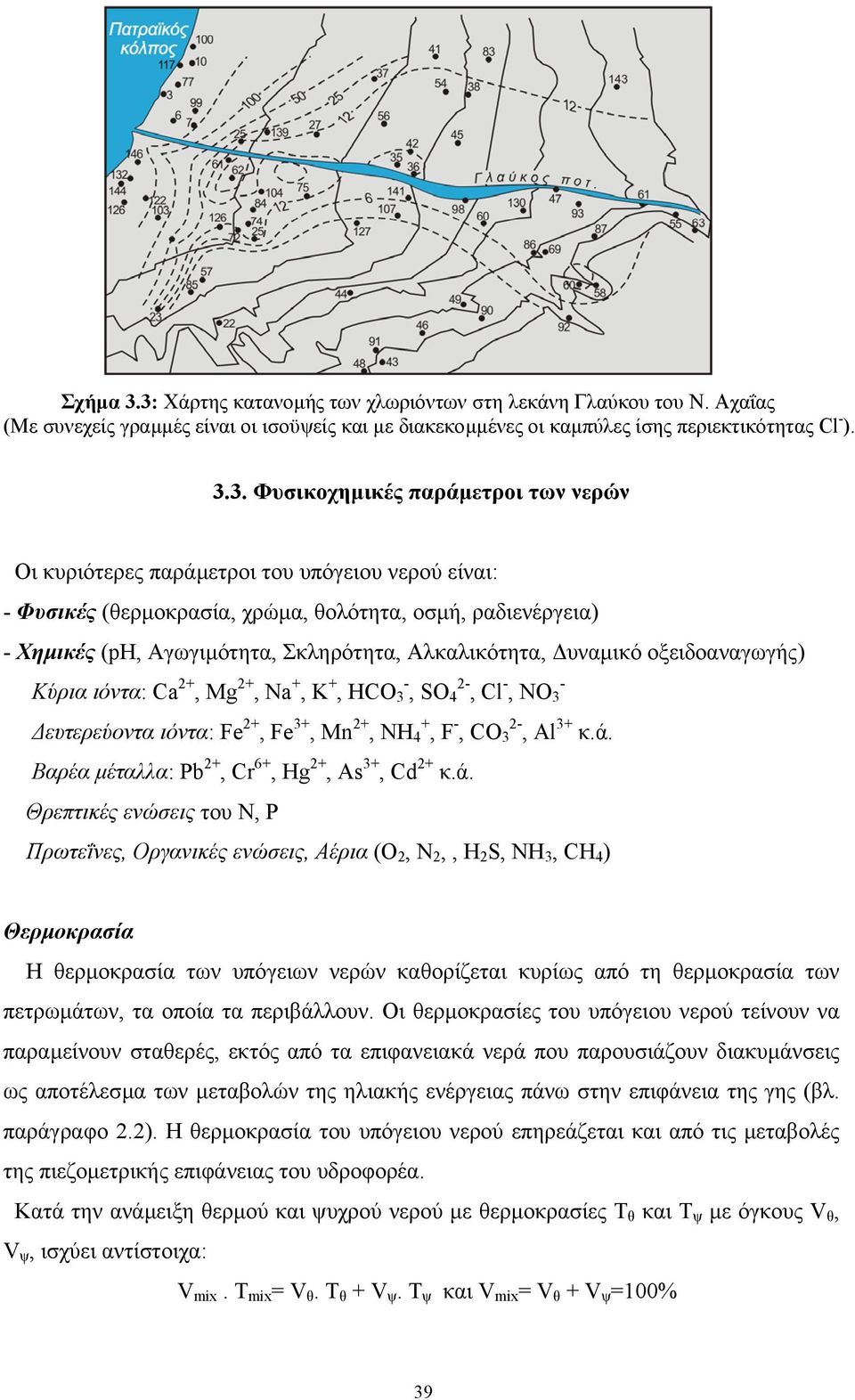 των νερών Οι κυριότερες παράµετροι του υπόγειου νερού είναι: - Φυσικές (θερµοκρασία, χρώµα, θολότητα, οσµή, ραδιενέργεια) - Χηµικές (ph, Αγωγιµότητα, Σκληρότητα, Αλκαλικότητα, υναµικό οξειδοαναγωγής)