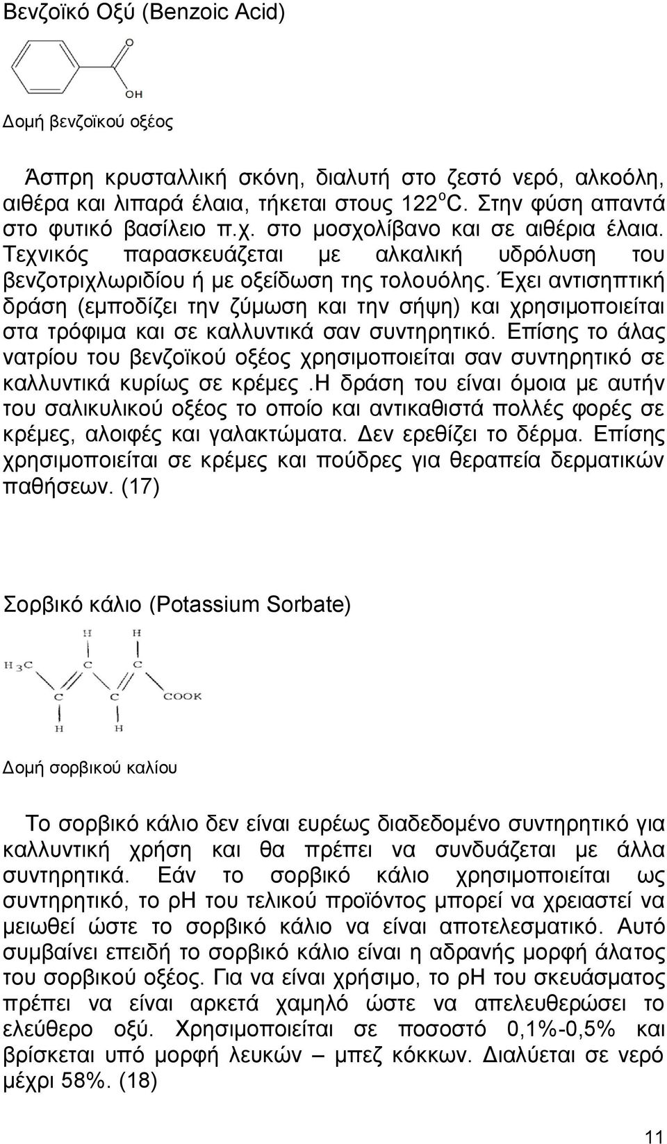 Έχει αντισηπτική δράση (εμποδίζει την ζύμωση και την σήψη) και χρησιμοποιείται στα τρόφιμα και σε καλλυντικά σαν συντηρητικό.