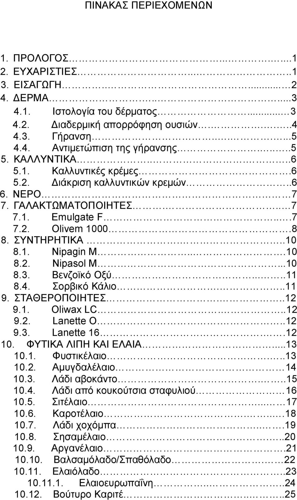 ..10 8.2. Nipasol M...10 8.3. Βενζοϊκό Οξύ.....11 8.4. Σορβικό Κάλιο...11 9. ΣΤΑΘΕΡΟΠΟΙΗΤΕΣ...12 9.1. Oliwax LC...12 9.2. Lanette O...12 9.3. Lanette 16..12 10. ΦΥΤΙΚΑ ΛΙΠΗ ΚΑΙ ΕΛΑΙΑ...13 10.1. Φυστικέλαιο.