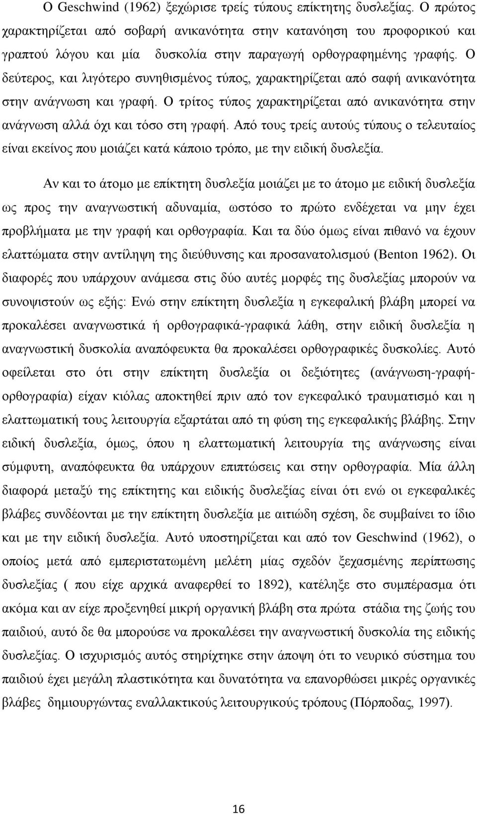 Ο δεύτερος, και λιγότερο συνηθισμένος τύπος, χαρακτηρίζεται από σαφή ανικανότητα στην ανάγνωση και γραφή. Ο τρίτος τύπος χαρακτηρίζεται από ανικανότητα στην ανάγνωση αλλά όχι και τόσο στη γραφή.