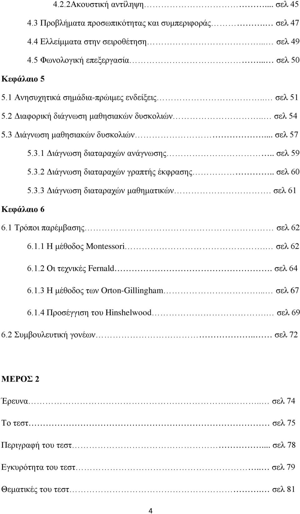 . σελ 60 5.3.3 Διάγνωση διαταραχών μαθηματικών. σελ 61 Κεφάλαιο 6 6.1 Τρόποι παρέμβασης σελ 62 6.1.1 Η μέθοδος Montessori. σελ 62 6.1.2 Οι τεχνικές Fernald. σελ 64 6.1.3 Η μέθοδος των Orton-Gillingham.