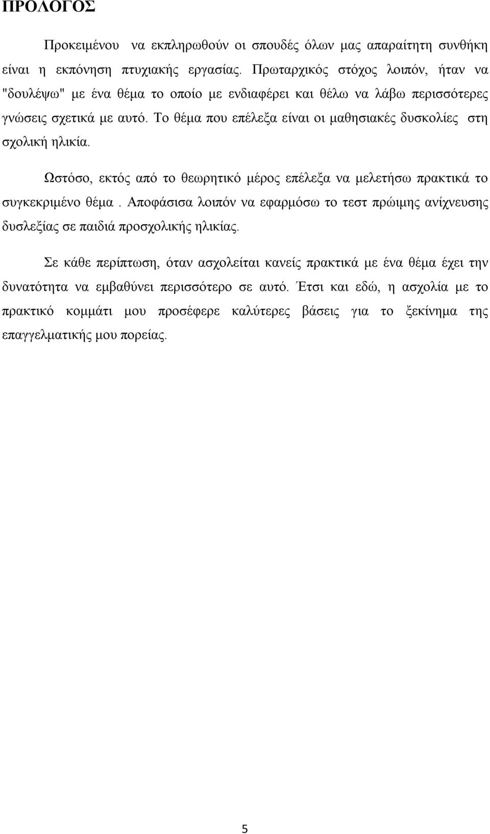 Το θέμα που επέλεξα είναι οι μαθησιακές δυσκολίες στη σχολική ηλικία. Ωστόσο, εκτός από το θεωρητικό μέρος επέλεξα να μελετήσω πρακτικά το συγκεκριμένο θέμα.