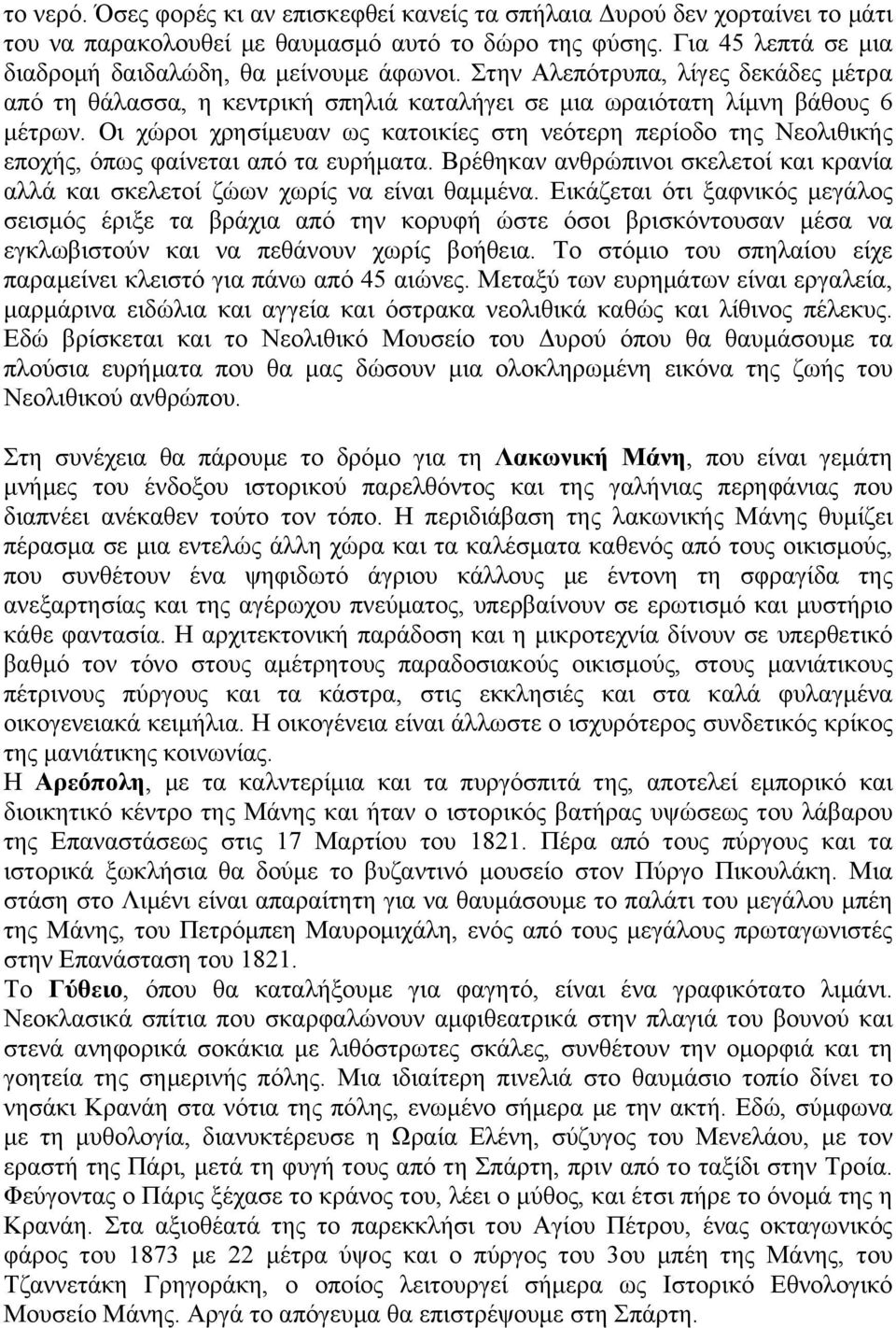 Οι χώροι χρησίμευαν ως κατοικίες στη νεότερη περίοδο της Νεολιθικής εποχής, όπως φαίνεται από τα ευρήματα. Βρέθηκαν ανθρώπινοι σκελετοί και κρανία αλλά και σκελετοί ζώων χωρίς να είναι θαμμένα.