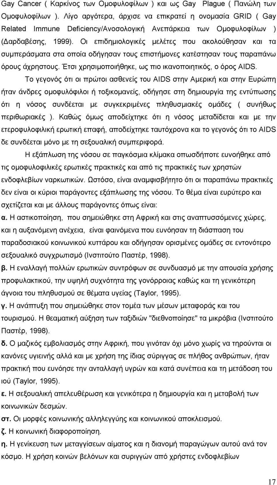 Οι επιδηµιολογικές µελέτες που ακολούθησαν και τα συµπεράσµατα στα οποία οδήγησαν τους επιστήµονες κατέστησαν τους παραπάνω όρους άχρηστους. Έτσι χρησιµοποιήθηκε, ως πιο ικανοποιητικός, o όρος AIDS.