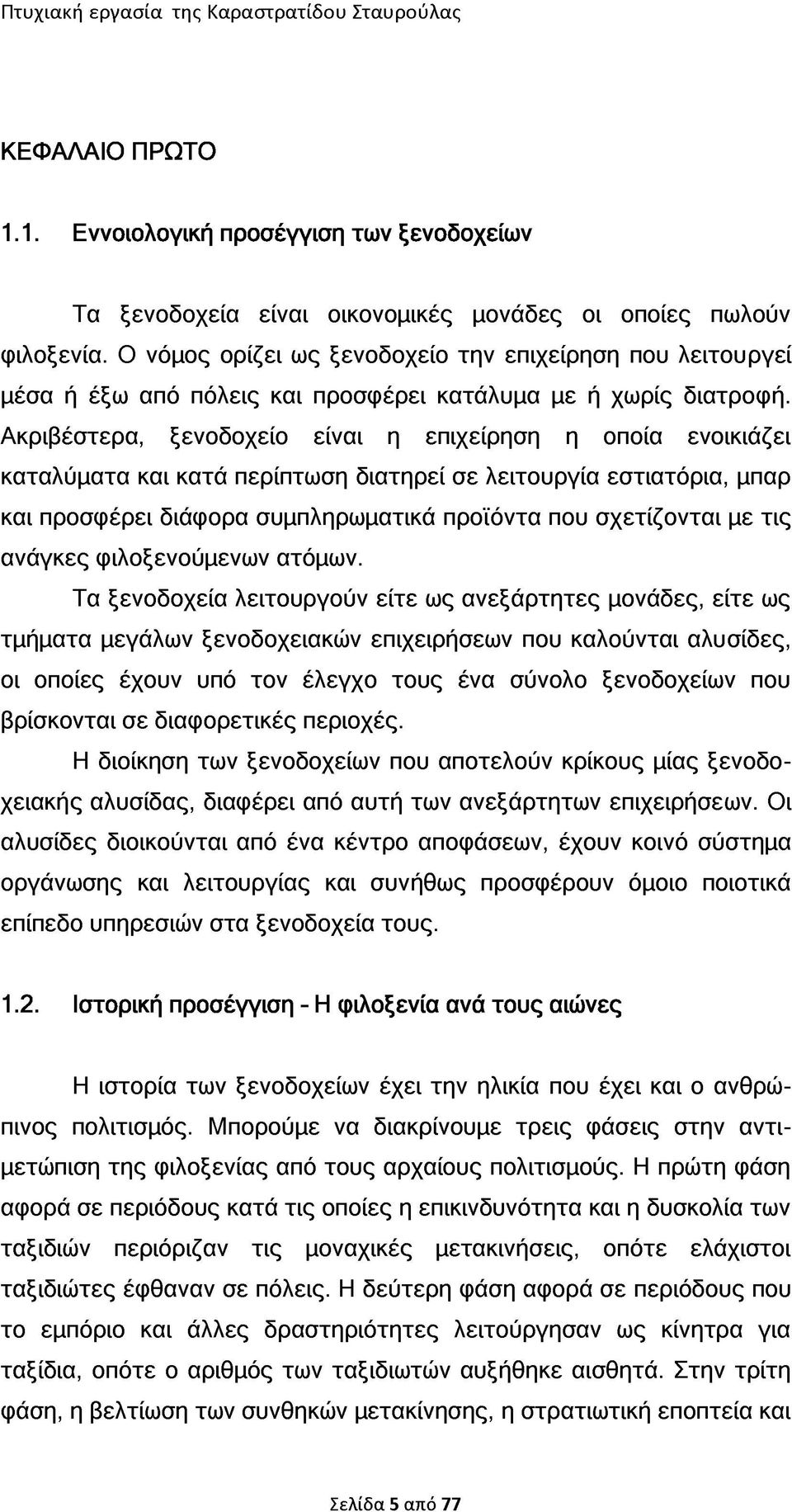 Ακριβέστερα, ξενοδοχείο είναι η επιχείρηση η οποία ενοικιάζει καταλύματα και κατά περίπτωση διατηρεί σε λειτουργία εστιατόρια, μπαρ και προσφέρει διάφορα συμπληρωματικά προϊόντα που σχετίζονται με