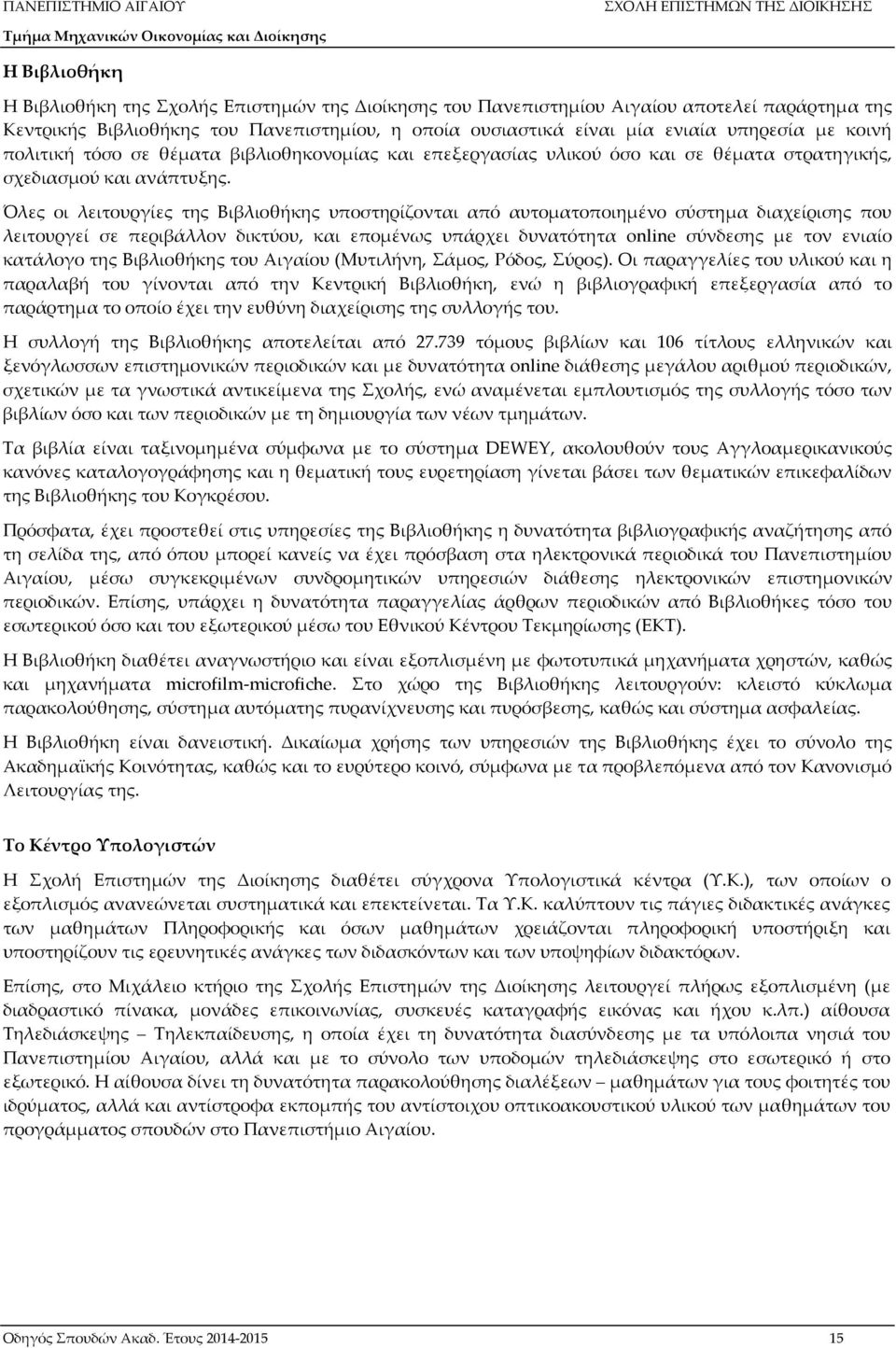 Όλες οι λειτουργίες της Βιβλιοθήκης υποστηρίζονται από αυτοματοποιημένο σύστημα διαχείρισης που λειτουργεί σε περιβάλλον δικτύου, και επομένως υπάρχει δυνατότητα online σύνδεσης με τον ενιαίο