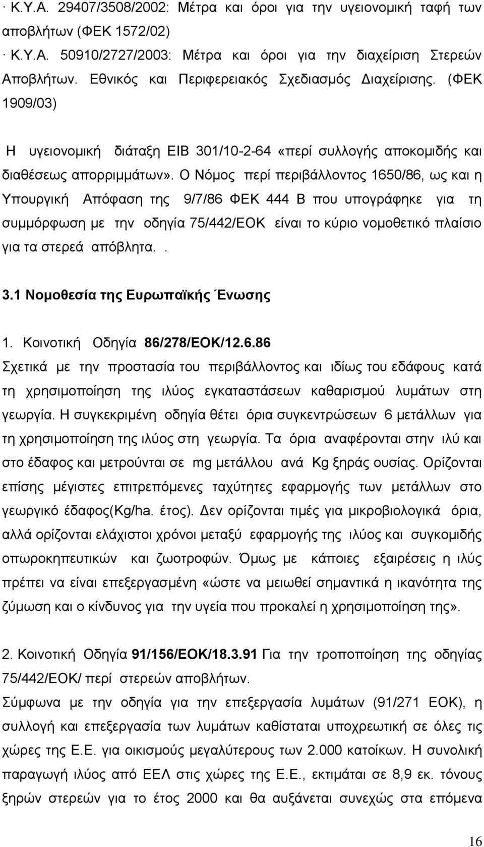 Ο Νόμος περί περιβάλλοντος 1650/86, ως και η Υπουργική Απόφαση της 9/7/86 ΦΕΚ 444 Β που υπογράφηκε για τη συμμόρφωση με την οδηγία 75/442/ΕΟΚ είναι το κύριο νομοθετικό πλαίσιο για τα στερεά απόβλητα.