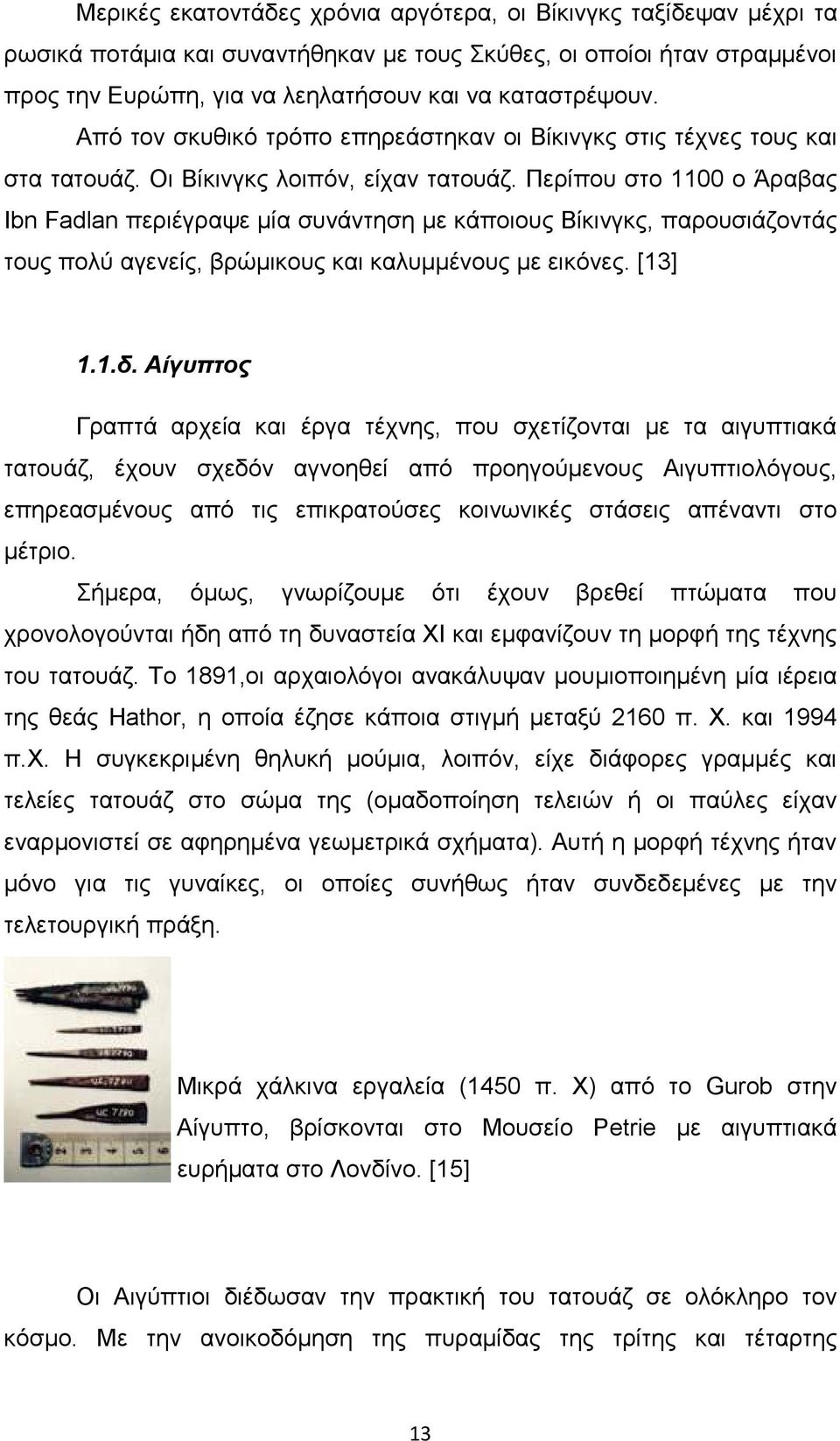 Περίπου στο 1100 ο Άραβας Ibn Fadlan περιέγραψε µία συνάντηση µε κάποιους Βίκινγκς, παρουσιάζοντάς τους πολύ αγενείς, βρώµικους και καλυµµένους µε εικόνες. [13] 1.1.δ.