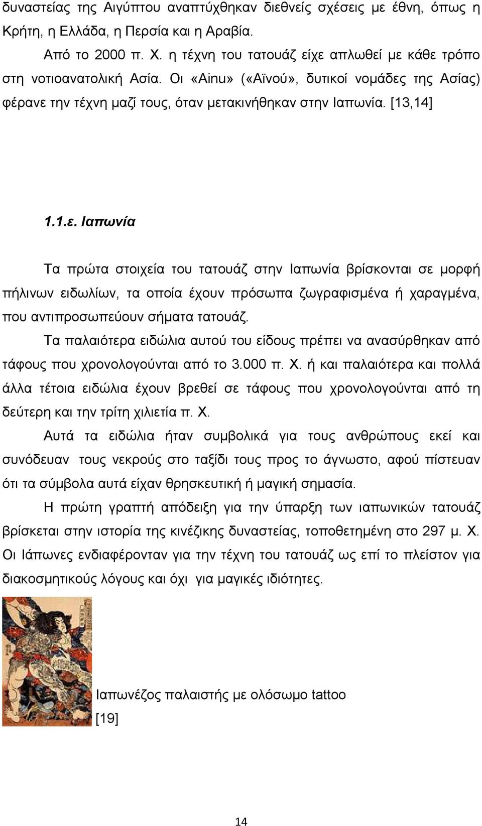 της Ασίας) φέρανε την τέχνη µαζί τους, όταν µετακινήθηκαν στην Ιαπωνία. [13,14] 1.1.ε. Ιαπωνία Τα πρώτα στοιχεία του τατουάζ στην Ιαπωνία βρίσκονται σε µορφή πήλινων ειδωλίων, τα οποία έχουν πρόσωπα ζωγραφισµένα ή χαραγµένα, που αντιπροσωπεύουν σήµατα τατουάζ.