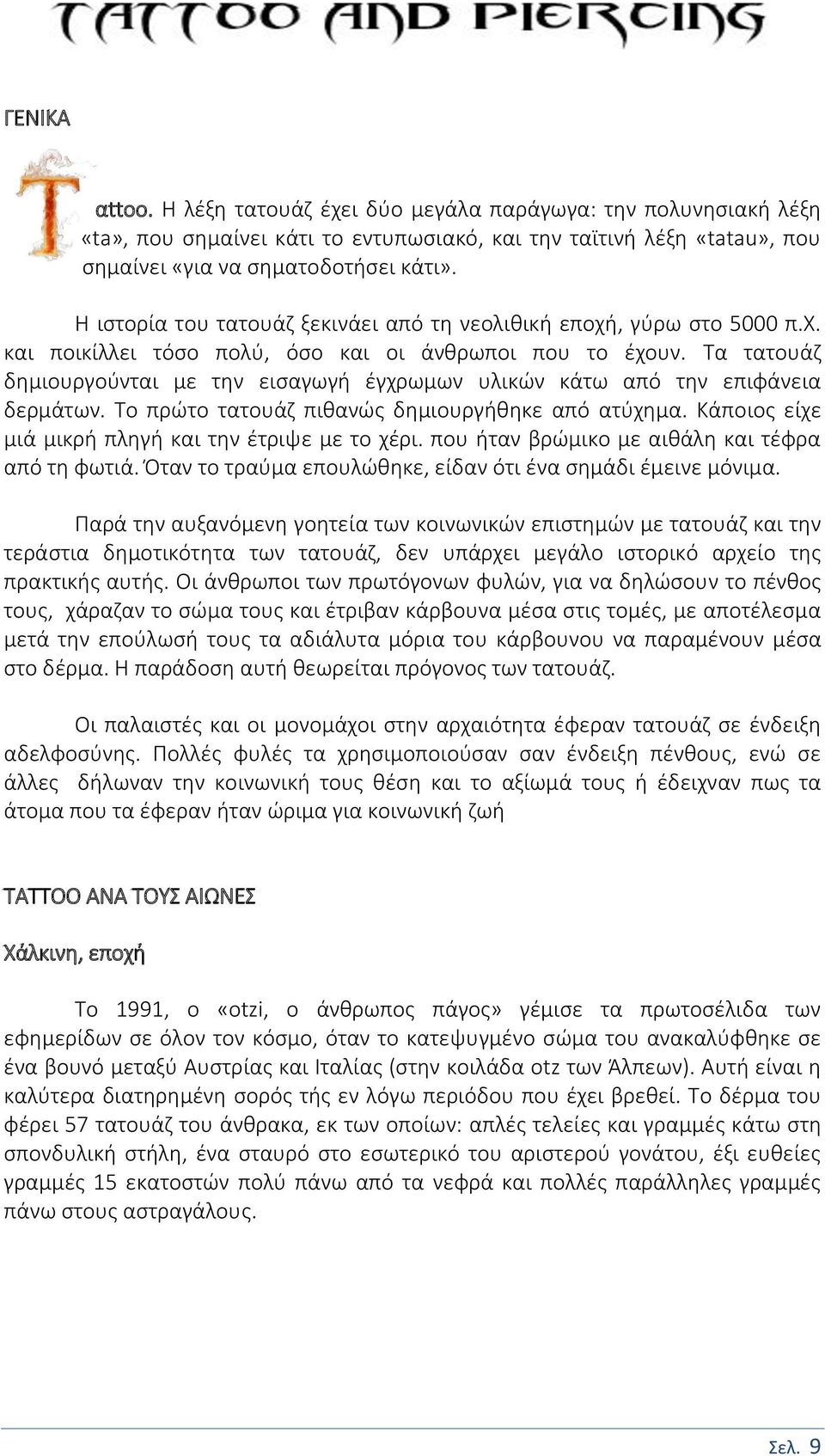 Τα τατουάζ δημιουργούνται με την εισαγωγή έγχρωμων υλικών κάτω από την επιφάνεια δερμάτων. Το πρώτο τατουάζ πιθανώς δημιουργήθηκε από ατύχημα. Κάποιος είχε μιά μικρή πληγή και την έτριψε με το χέρι.