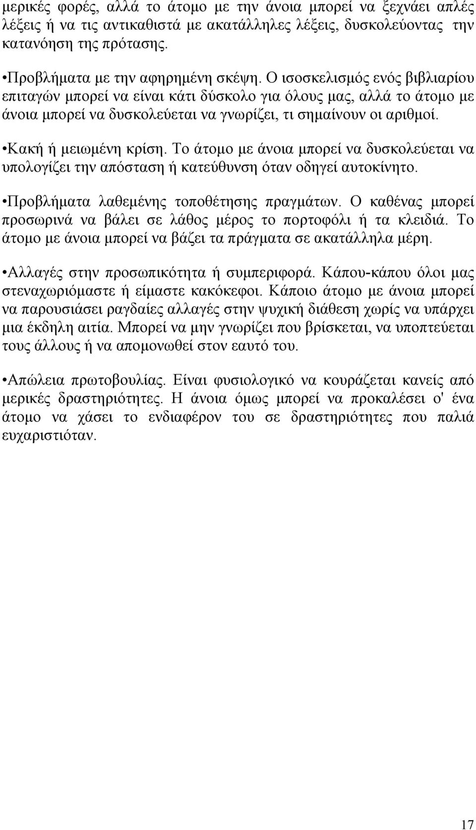 Το άτομο με άνοια μπορεί να δυσκολεύεται να υπολογίζει την απόσταση ή κατεύθυνση όταν οδηγεί αυτοκίνητο. Προβλήματα λαθεμένης τοποθέτησης πραγμάτων.