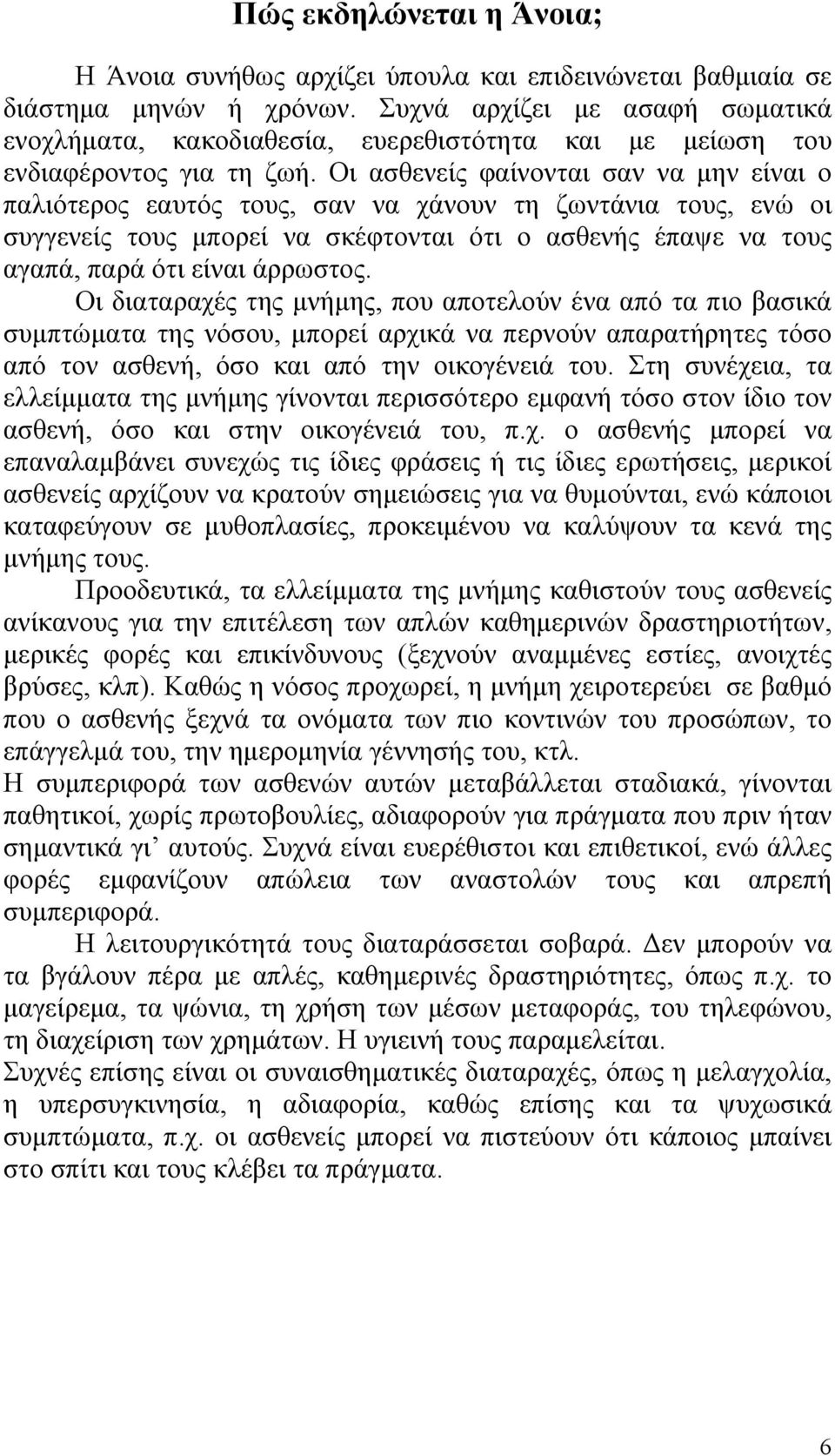 Οι ασθενείς φαίνονται σαν να μην είναι ο παλιότερος εαυτός τους, σαν να χάνουν τη ζωντάνια τους, ενώ οι συγγενείς τους μπορεί να σκέφτονται ότι ο ασθενής έπαψε να τους αγαπά, παρά ότι είναι άρρωστος.