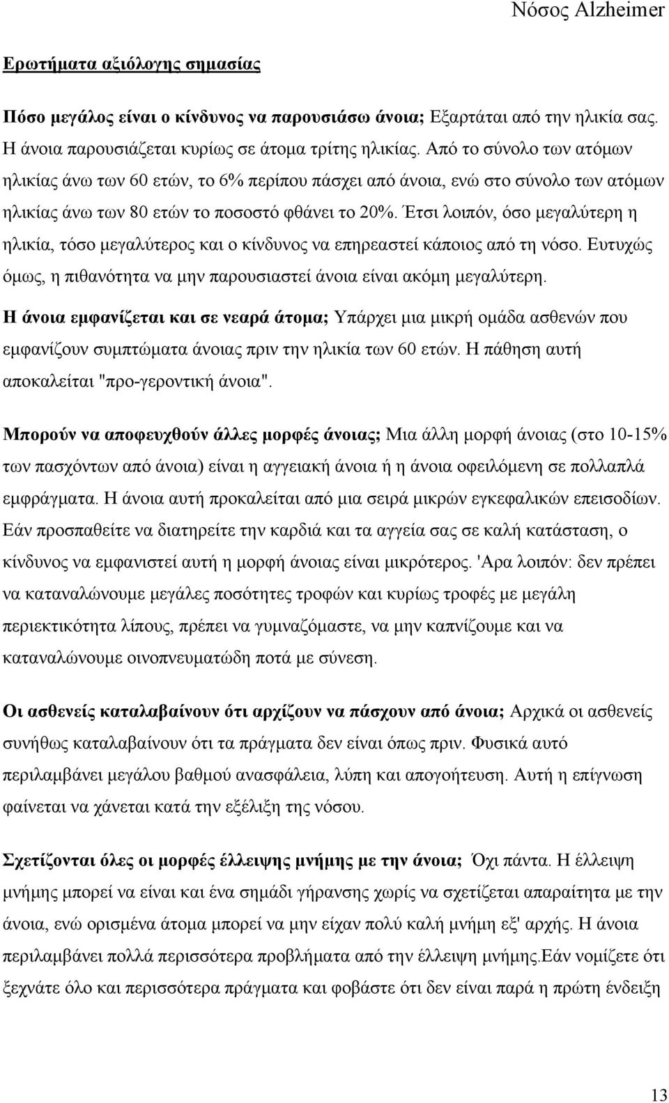 Έτσι λοιπόν, όσο μεγαλύτερη η ηλικία, τόσο μεγαλύτερος και ο κίνδυνος να επηρεαστεί κάποιος από τη νόσο. Ευτυχώς όμως, η πιθανότητα να μην παρουσιαστεί άνοια είναι ακόμη μεγαλύτερη.