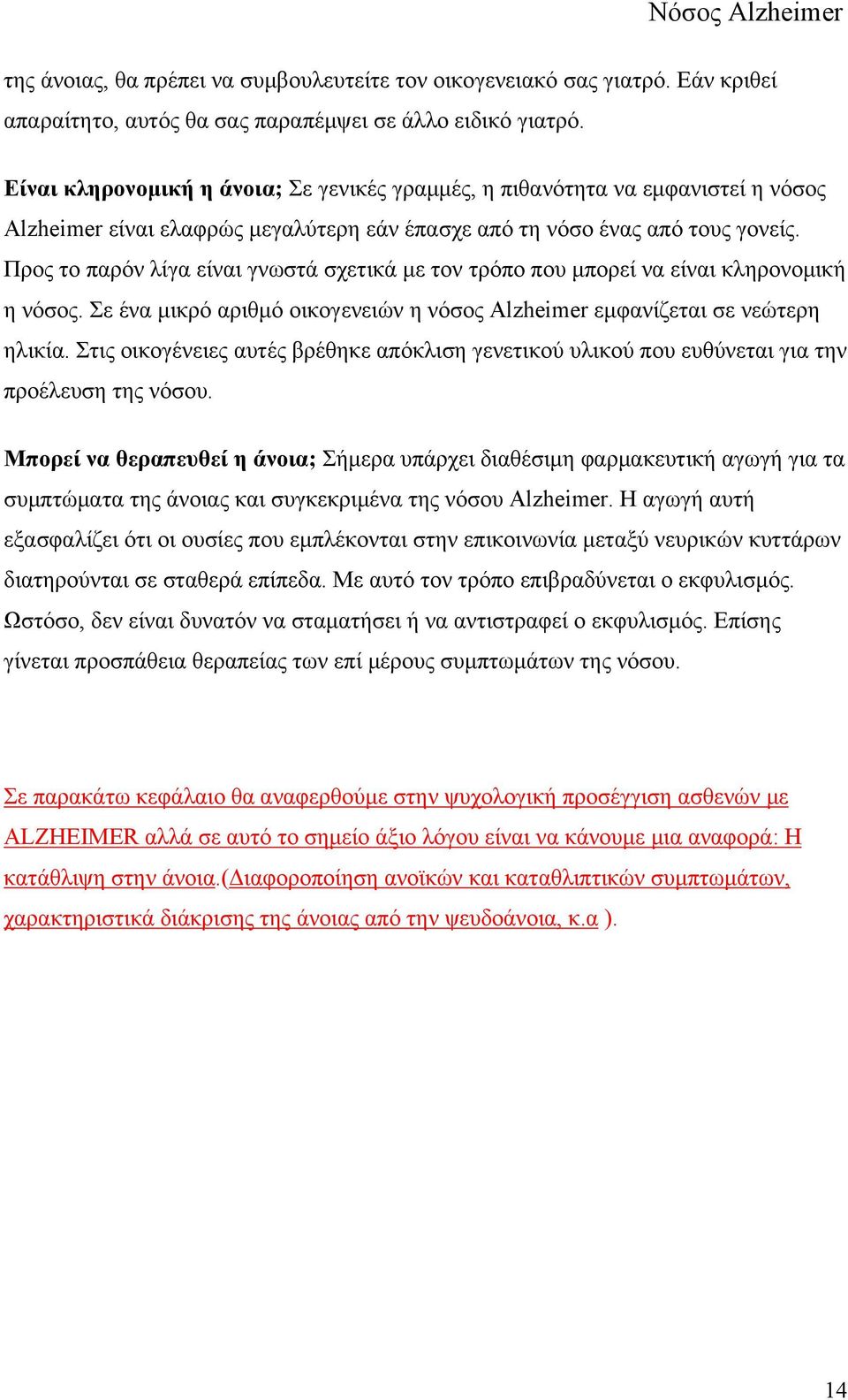 Προς το παρόν λίγα είναι γνωστά σχετικά με τον τρόπο που μπορεί να είναι κληρονομική η νόσος. Σε ένα μικρό αριθμό οικογενειών η νόσος Alzheimer εμφανίζεται σε νεώτερη ηλικία.