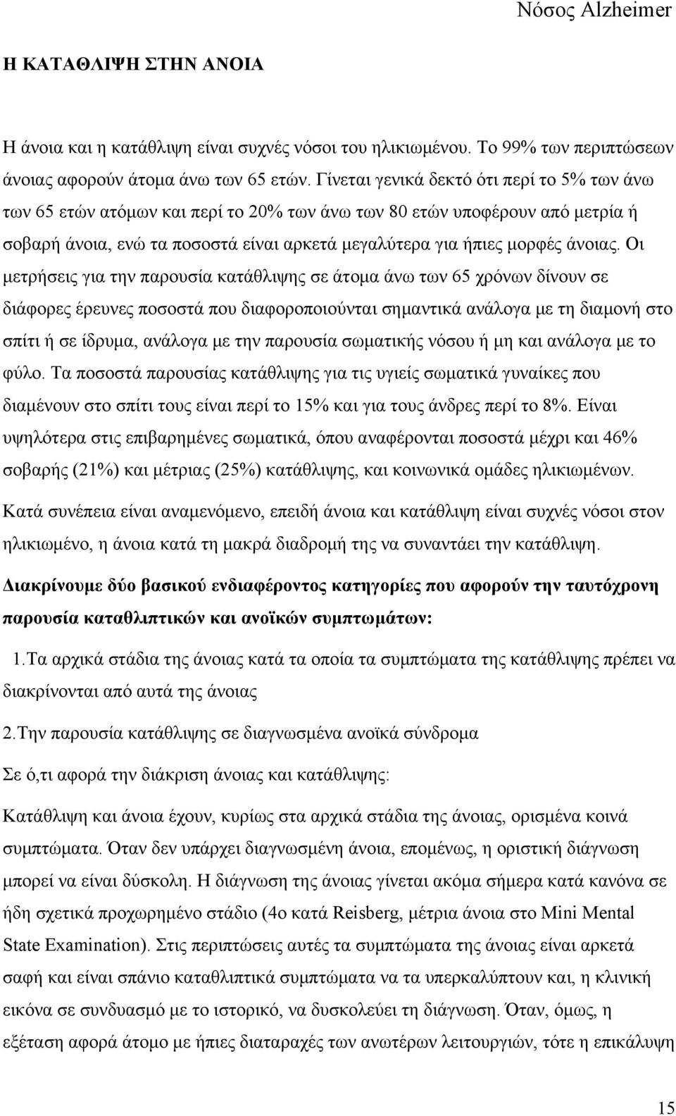 Οι μετρήσεις για την παρουσία κατάθλιψης σε άτομα άνω των 65 χρόνων δίνουν σε διάφορες έρευνες ποσοστά που διαφοροποιούνται σημαντικά ανάλογα με τη διαμονή στο σπίτι ή σε ίδρυμα, ανάλογα με την