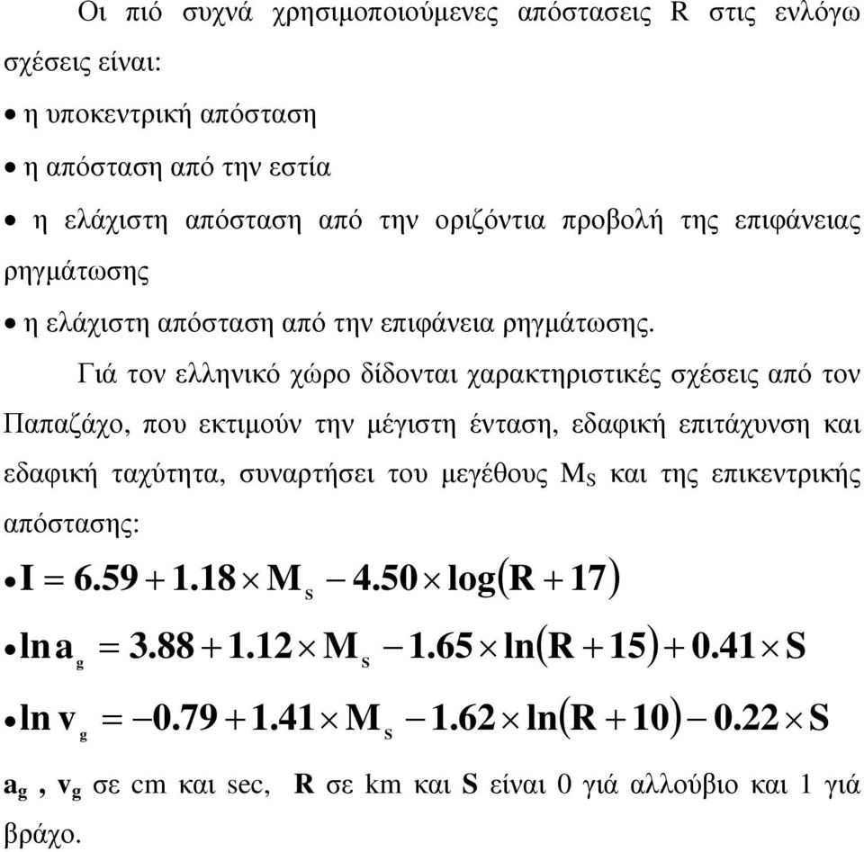 Γιά τον ελληνικό χώρο δίδονται χαρακτηριστικές σχέσεις από τον Παπαζάχο, που εκτιμούν την μέγιστη ένταση, εδαφική επιτάχυνση και εδαφική ταχύτητα, συναρτήσει του