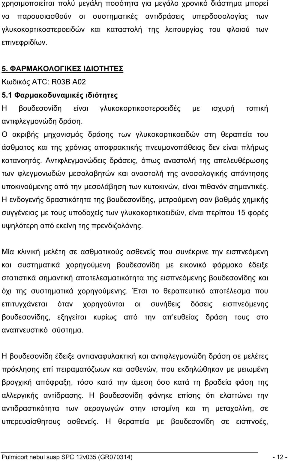 Ο ακριβής μηχανισμός δράσης των γλυκοκορτικοειδών στη θεραπεία του άσθματος και της χρόνιας αποφρακτικής πνευμονοπάθειας δεν είναι πλήρως κατανοητός.