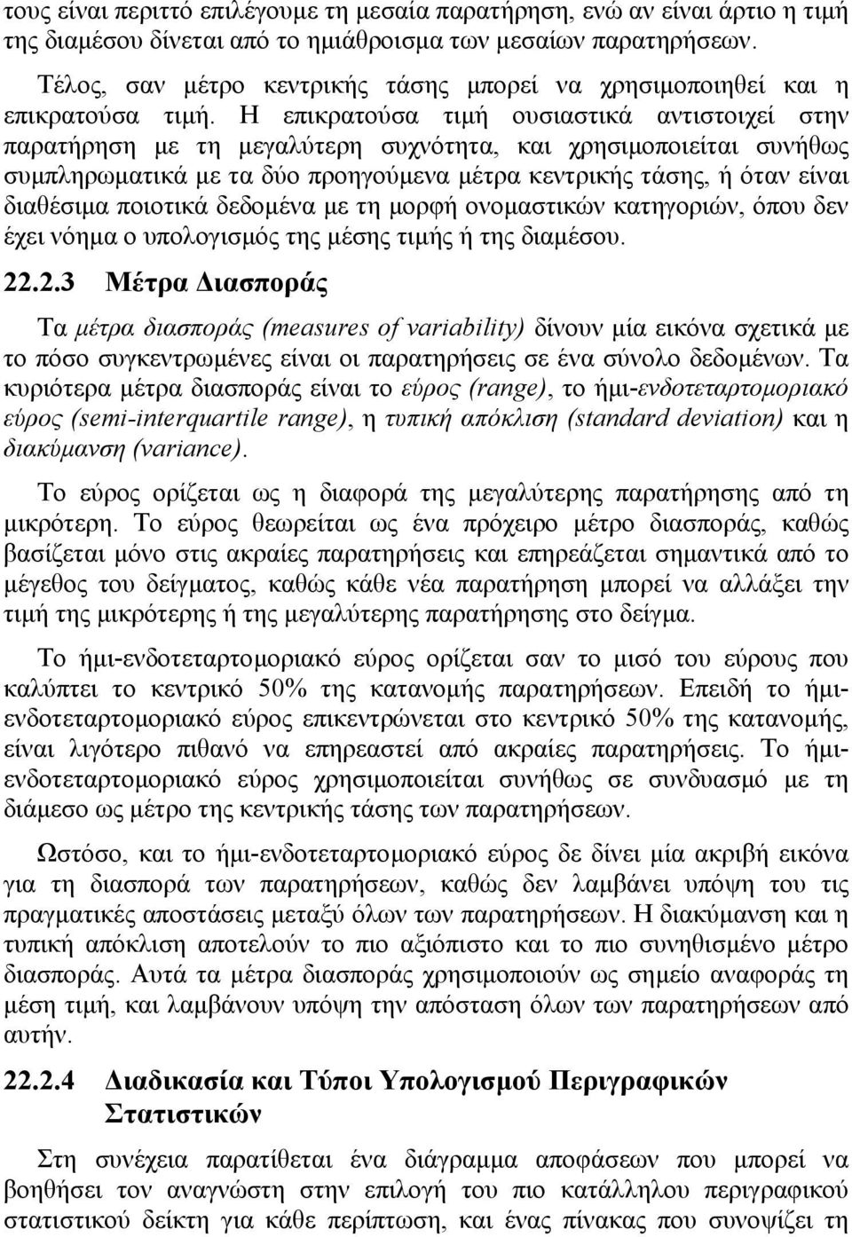 Η επικρατούσα τιµή ουσιαστικά αντιστοιχεί στην παρατήρηση µε τη µεγαλύτερη συχνότητα, και χρησιµοποιείται συνήθως συµπληρωµατικά µε τα δύο προηγούµενα µέτρα κεντρικής τάσης, ή όταν είναι διαθέσιµα