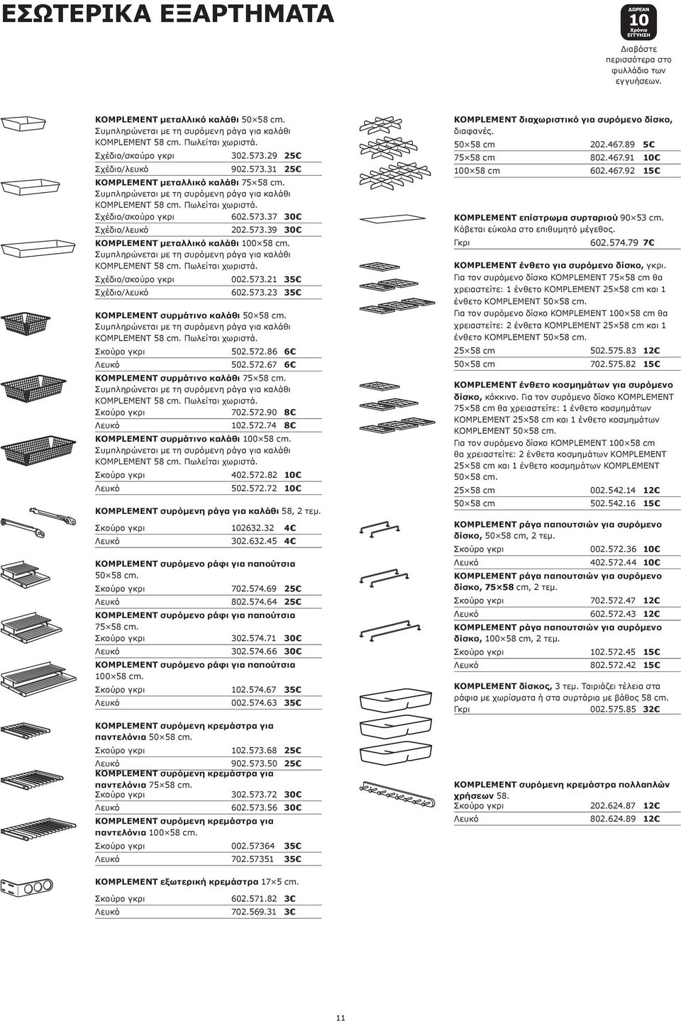 Πωλείται χωριστά. Σχέδιο/σκούρο γκρι 602.573.37 30 Σχέδιο/λευκό KOMPLEMENT επίστρωμα συρταριού 90 53 cm. Κόβεται εύκολα στο επιθυμητό μέγεθος. 202.573.39 30 Γκρι KOMPLEMENT μεταλλικό καλάθι 100 58 cm.