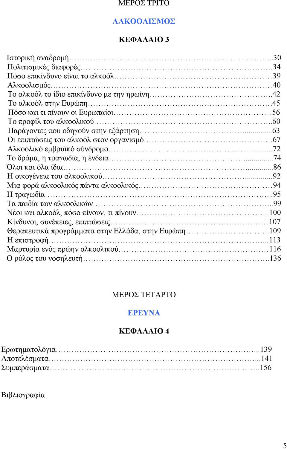 67 Αλκοολικό εµβρυϊκό σύνδροµο...72 Το δράµα, η τραγωδία, η ένδεια...74 Όλοι και όλα ίδια...86 Η οικογένεια του αλκοολικού...92 Μια φορά αλκοολικός πάντα αλκοολικός 94 Η τραγωδία.