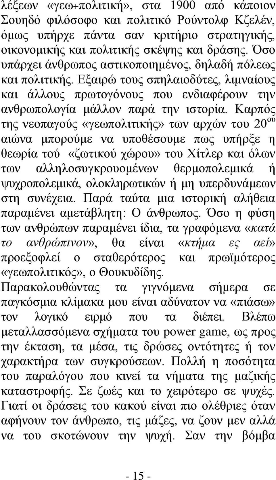 Καρπός της νεοπαγούς «γεωπολιτικής» των αρχών του 20 ου αιώνα μπορούμε να υποθέσουμε πως υπήρξε η θεωρία τού «ζωτικού χώρου» του Χίτλερ και όλων των αλληλοσυγκρουομένων θερμοπολεμικά ή ψυχροπολεμικά,