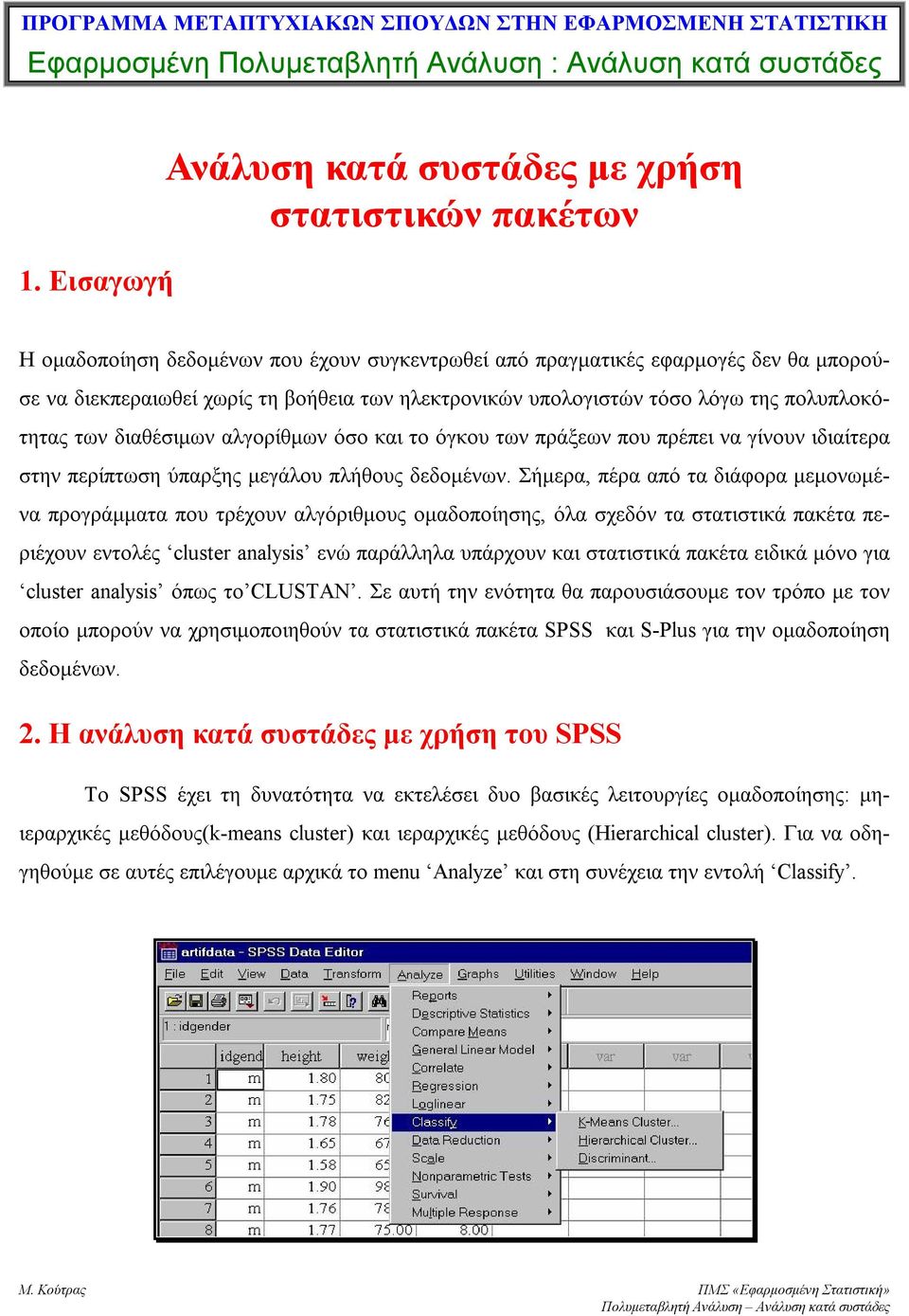 υπολογιστών τόσο λόγω της πολυπλοκότητας των διαθέσιμων αλγορίθμων όσο και το όγκου των πράξεων που πρέπει να γίνουν ιδιαίτερα στην περίπτωση ύπαρξης μεγάλου πλήθους δεδομένων.