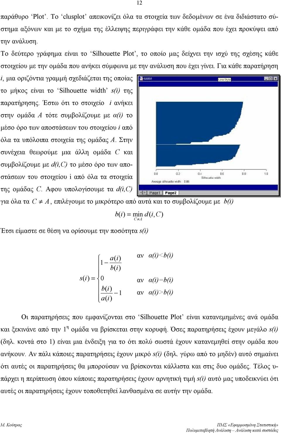 Για κάθε παρατήρηση i, μια οριζόντια γραμμή σχεδιάζεται της οποίας το μήκος είναι το Silhouette width s(i) της παρατήρησης.