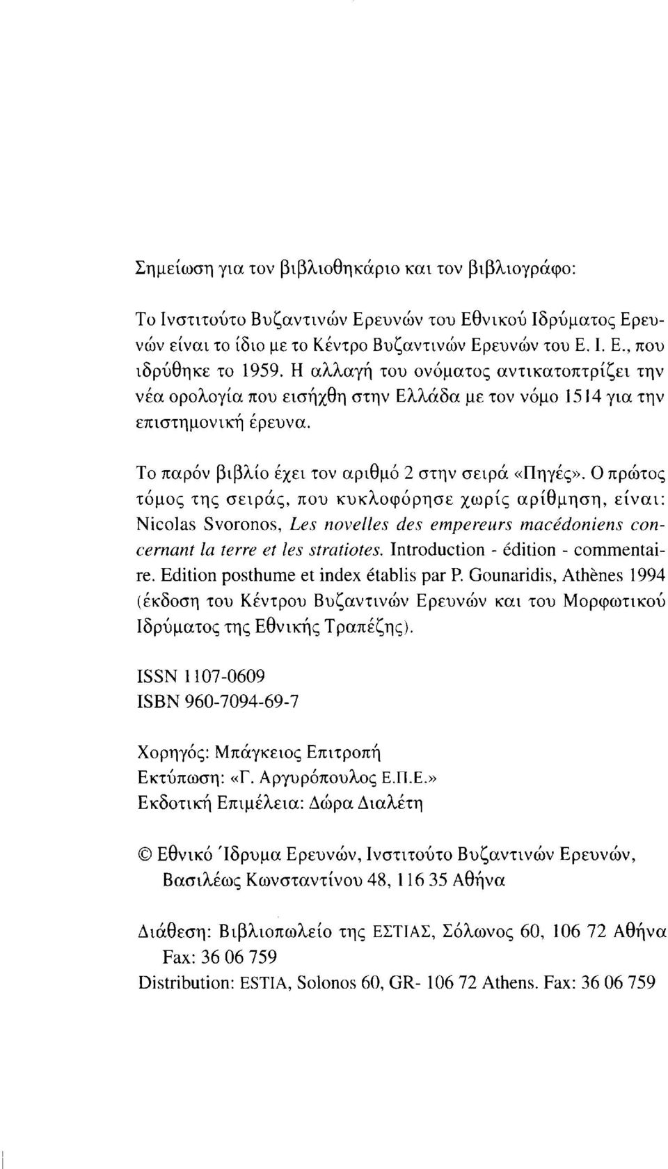 Ο πρώτος τόμος της σειράς, που κυκλοφόρησε χωρίς αρίθμηση, είναι: Nicolas Svoronos, Les novelles des empereurs macédoniens concernant la terre et les stratiotes. Introduction - édition - commentaire.