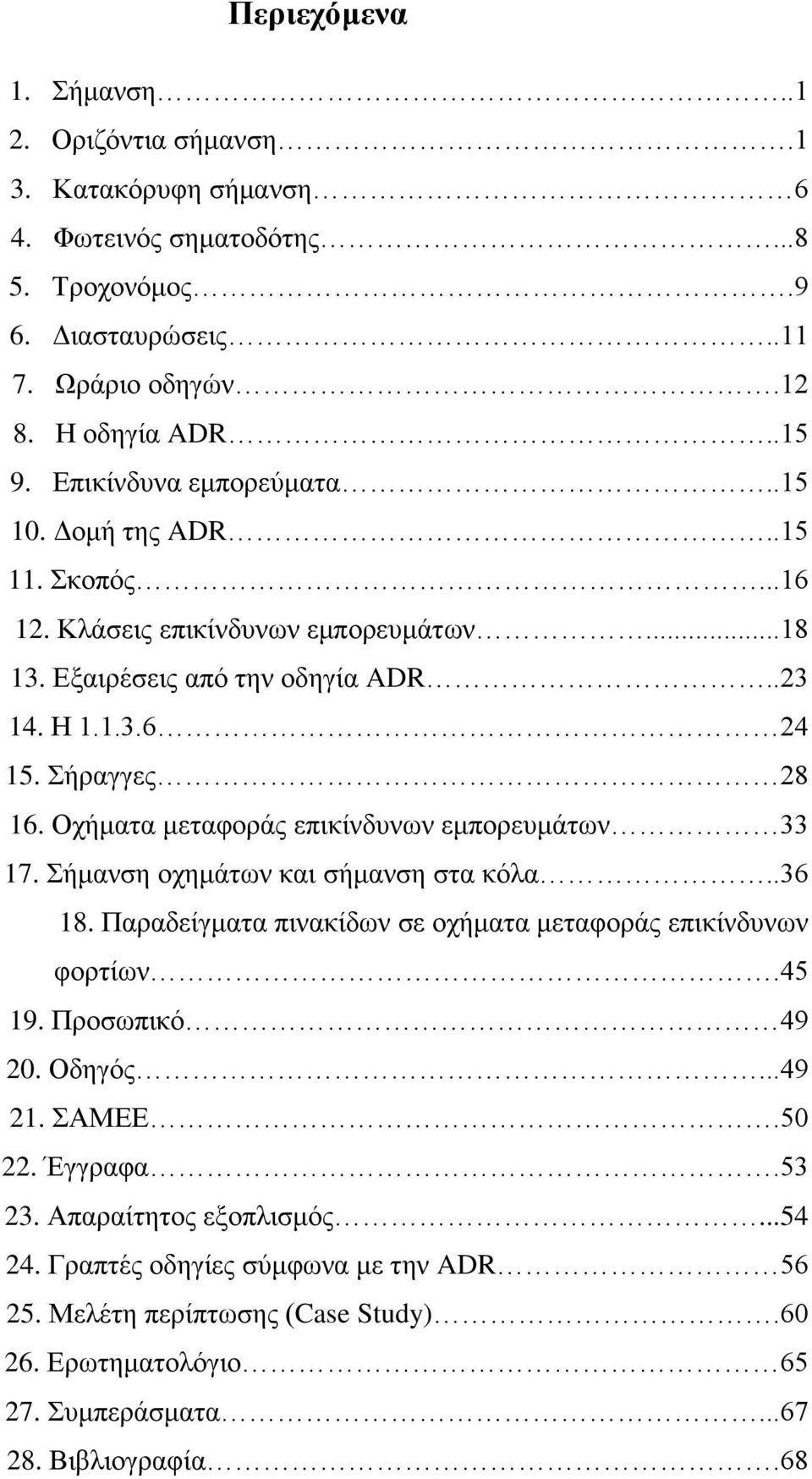 Οχήματα μεταφοράς επικίνδυνων εμπορευμάτων 33 17. Σήμανση οχημάτων και σήμανση στα κόλα..36 18. Παραδείγματα πινακίδων σε οχήματα μεταφοράς επικίνδυνων φορτίων.45 19. Προσωπικό 49 20. Οδηγός.