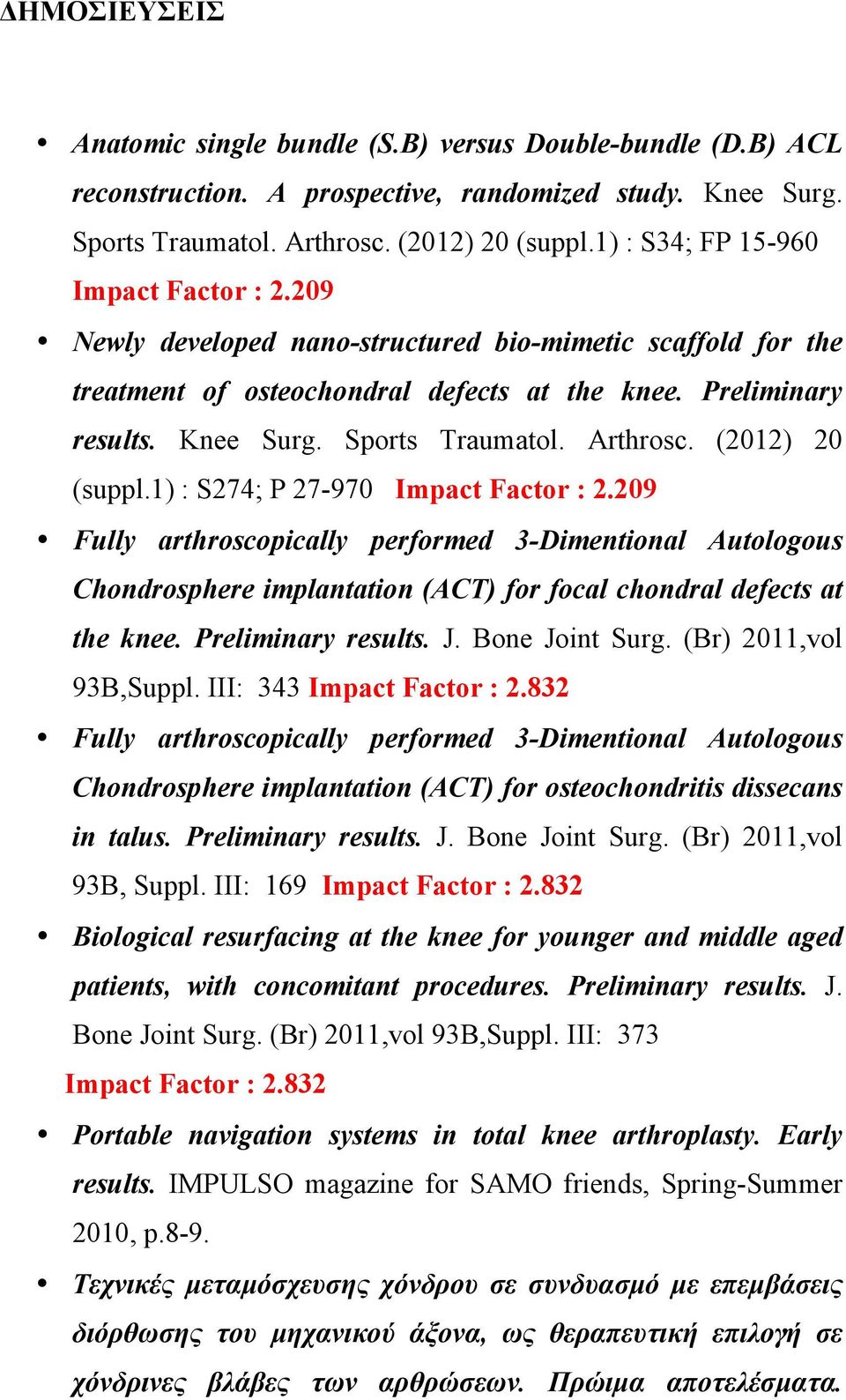 Arthrosc. (2012) 20 (suppl.1) : S274; P 27-970 Impact Factor : 2.209 Fully arthroscopically performed 3-Dimentional Autologous Chondrosphere implantation (ACT) for focal chondral defects at the knee.