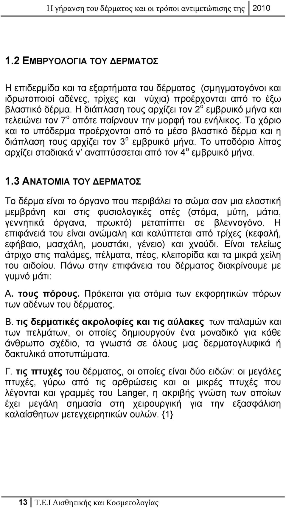 Το χόριο και το υπόδερμα προέρχονται από το μέσο βλαστικό δέρμα και η διάπλαση τους αρχίζει τον 3 ο εμβρυικό μήνα. Το υποδόριο λίπος αρχίζει σταδιακά ν αναπτύσσεται από τον 4 ο εμβρυικό μήνα. 1.