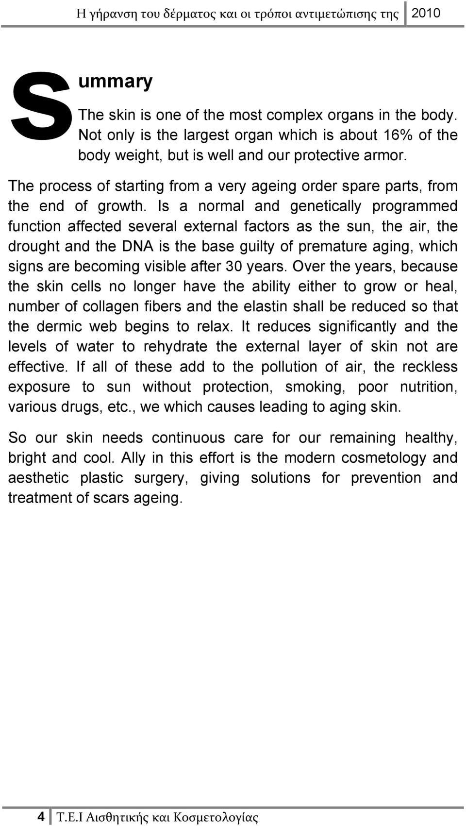 Is a normal and genetically programmed function affected several external factors as the sun, the air, the drought and the DNA is the base guilty of premature aging, which signs are becoming visible