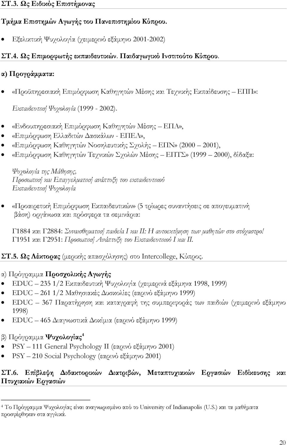 «Ενδουπηρεσιακή Επιμόρφωση Καθηγητών Μέσης ΕΠΑ», «Επιμόρφωση Ελλαδιτών Δασκάλων - ΕΠΕΛ», «Επιμόρφωση Καθηγητών Νοσηλευτικής Σχολής ΕΠΝ» (2000 2001), «Επιμόρφωση Καθηγητών Τεχνικών Σχολών Μέσης ΕΠΤΣ»