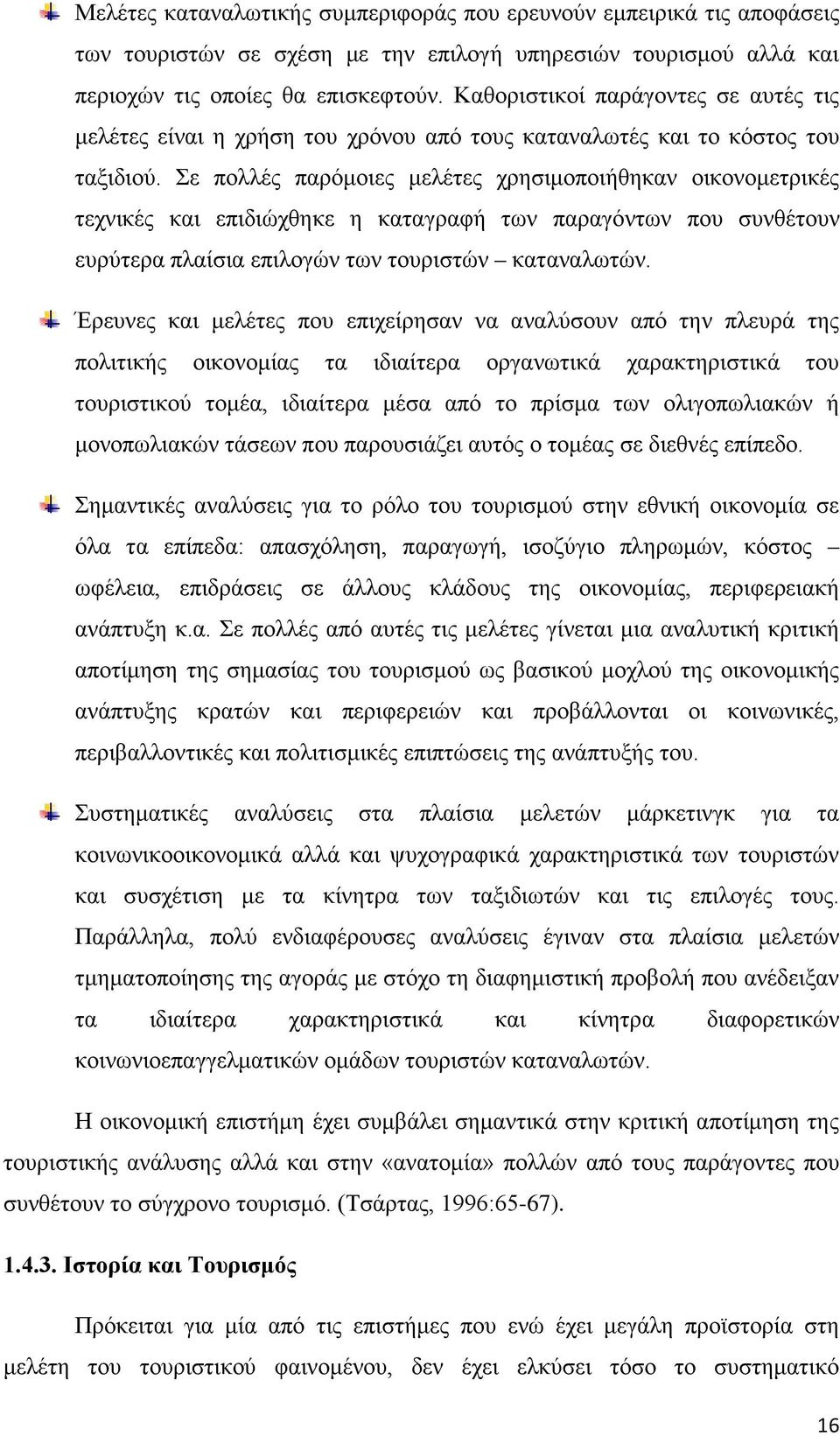 Σε πολλές παρόμοιες μελέτες χρησιμοποιήθηκαν οικονομετρικές τεχνικές και επιδιώχθηκε η καταγραφή των παραγόντων που συνθέτουν ευρύτερα πλαίσια επιλογών των τουριστών καταναλωτών.