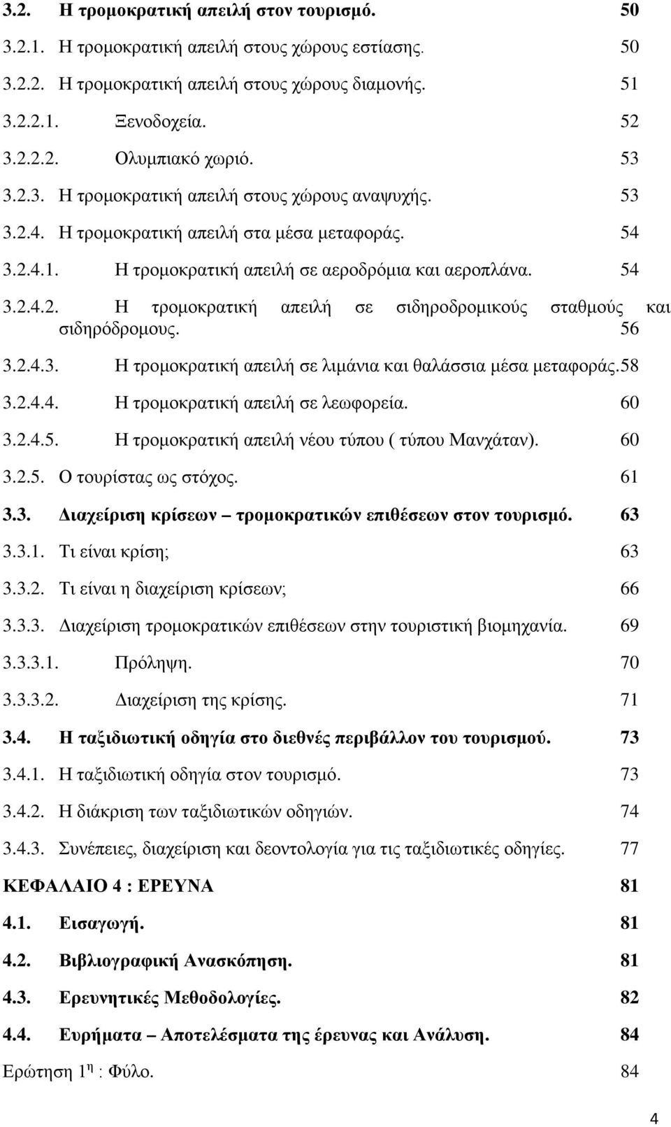 56 3.2.4.3. Η τρομοκρατική απειλή σε λιμάνια και θαλάσσια μέσα μεταφοράς. 58 3.2.4.4. Η τρομοκρατική απειλή σε λεωφορεία. 60 3.2.4.5. Η τρομοκρατική απειλή νέου τύπου ( τύπου Μανχάταν). 60 3.2.5. Ο τουρίστας ως στόχος.