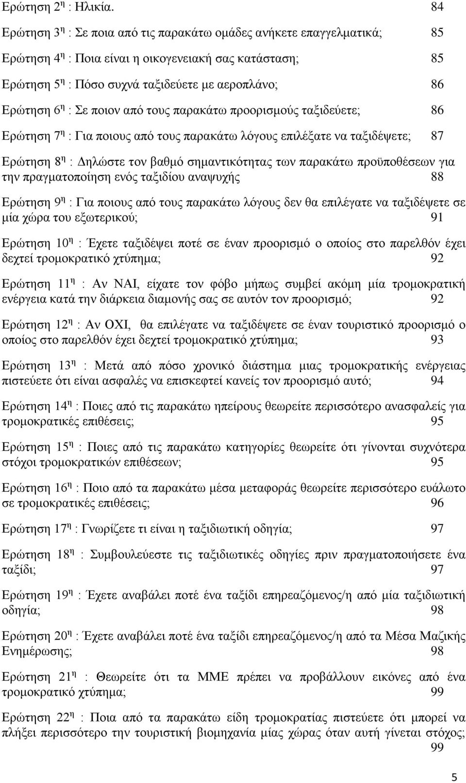 Σε ποιον από τους παρακάτω προορισμούς ταξιδεύετε; 86 Ερώτηση 7 η : Για ποιους από τους παρακάτω λόγους επιλέξατε να ταξιδέψετε; 87 Ερώτηση 8 η : Δηλώστε τον βαθμό σημαντικότητας των παρακάτω