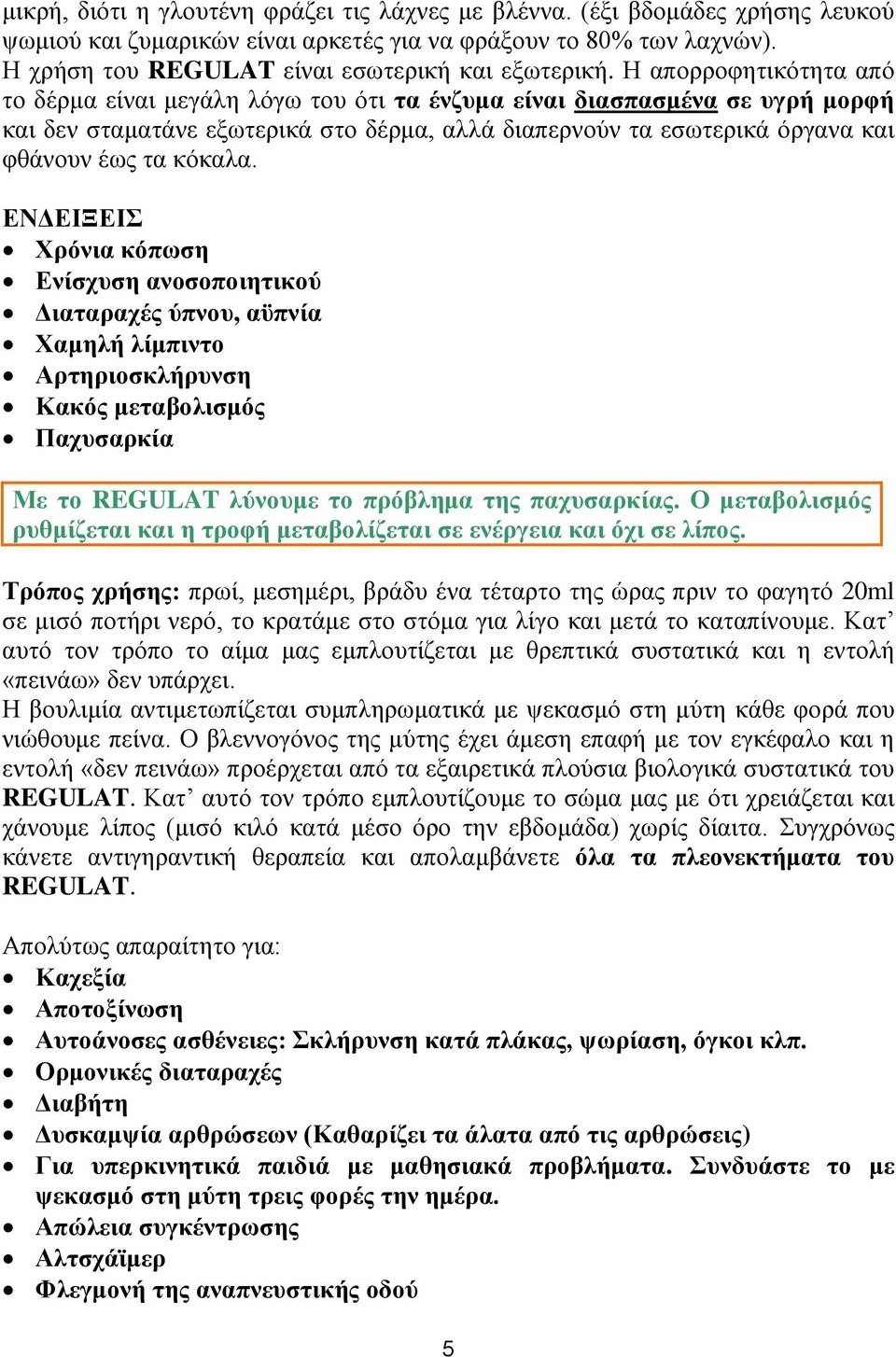 Η απορροφητικότητα από το δέρμα είναι μεγάλη λόγω του ότι τα ένζυμα είναι διασπασμένα σε υγρή μορφή και δεν σταματάνε εξωτερικά στο δέρμα, αλλά διαπερνούν τα εσωτερικά όργανα και φθάνουν έως τα